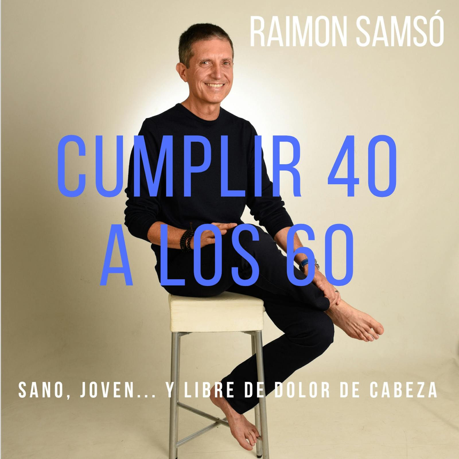 Cumplir 40 a los 60: Sano, joven… y libre de dolor de cabeza - Raimon Samsó
