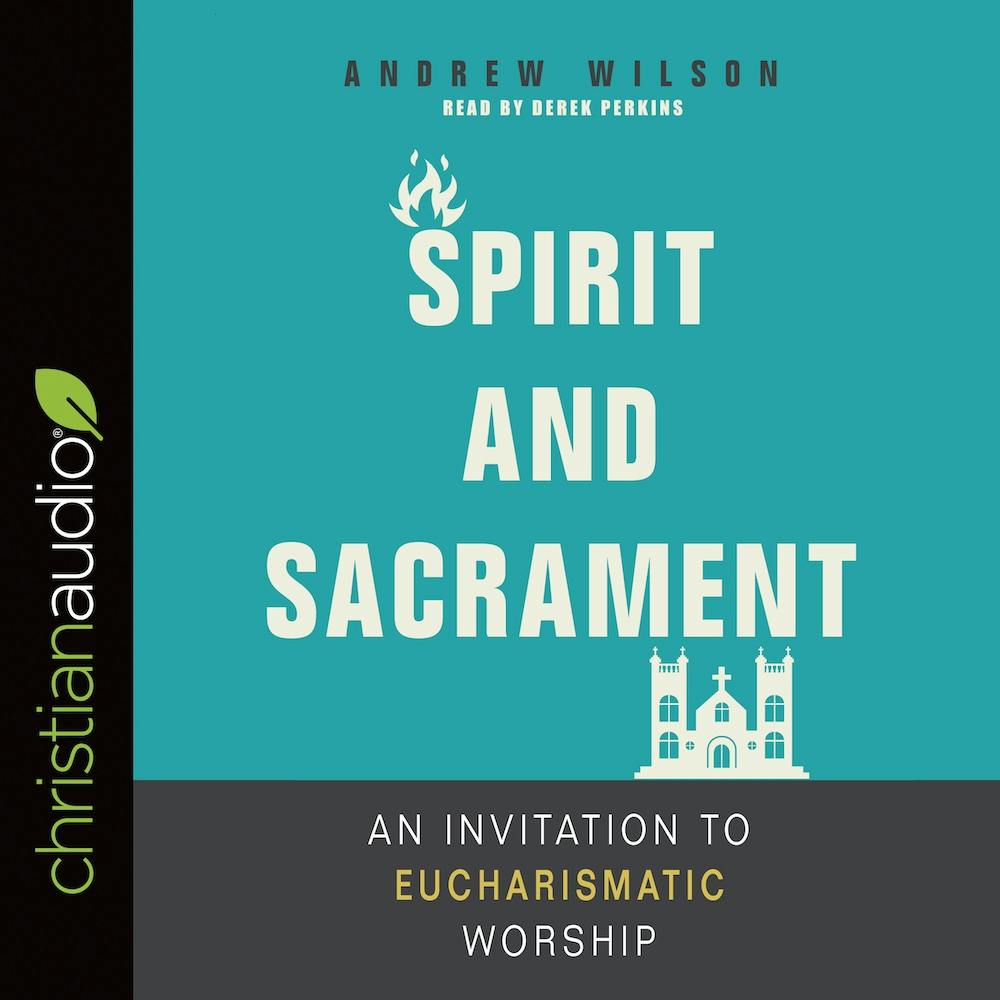 Spirit and Sacrament: An Invitation to Eucharismatic Worship - Andrew Wilson