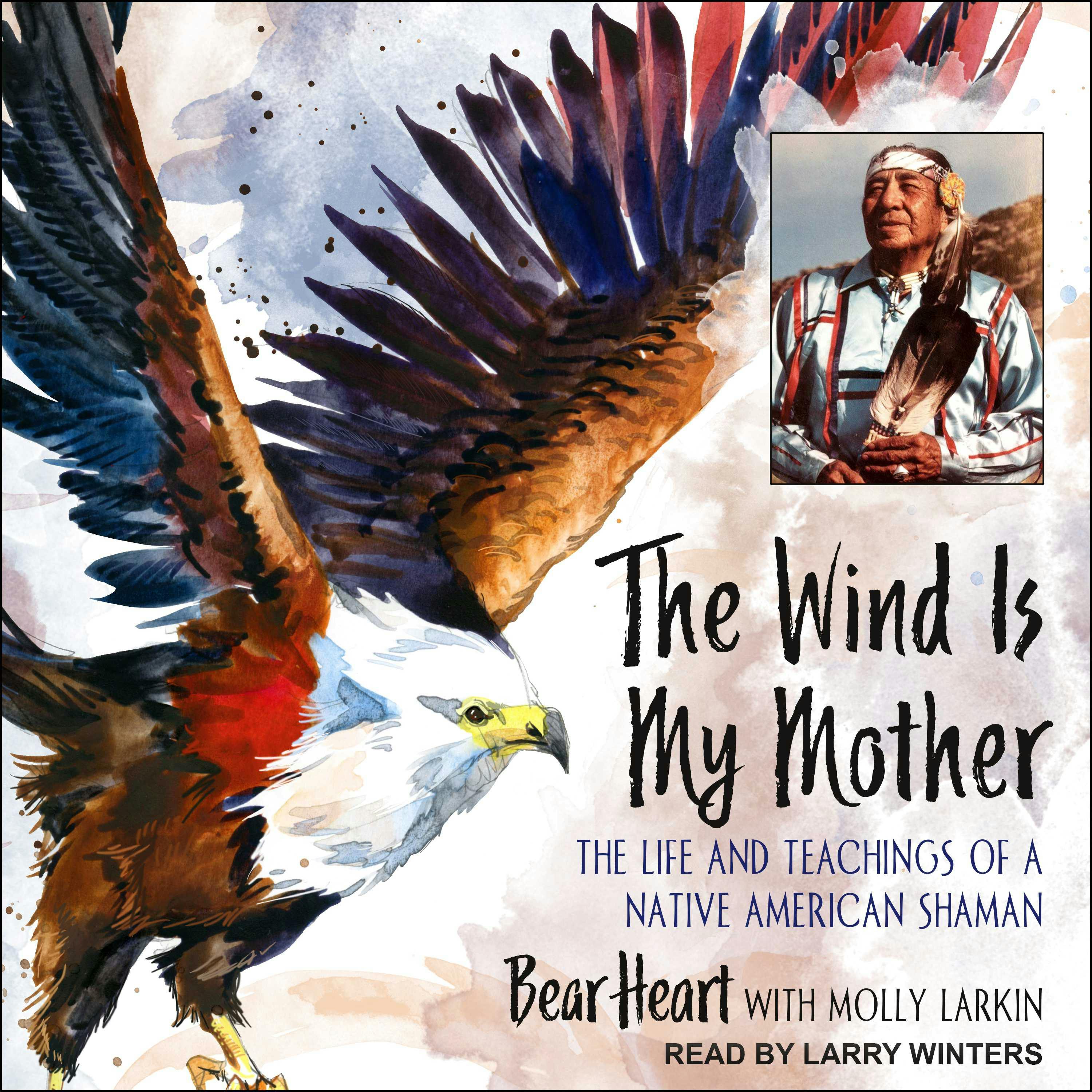 The Wind Is My Mother: The Life and Teachings of a Native American Shaman - Bear Heart, Molly Larkin
