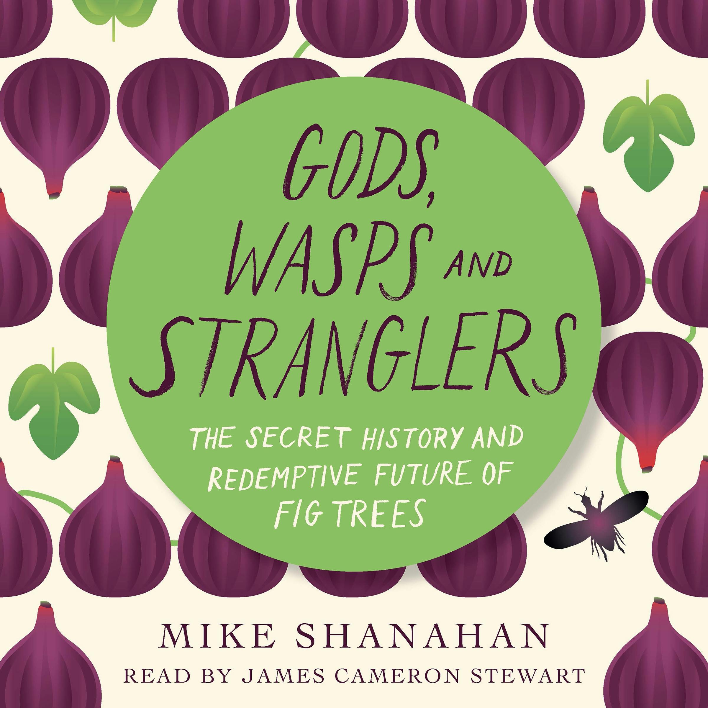 Gods, Wasps and Stranglers: The Secret History and Redemptive Future of Fig Trees - Mike Shanahan