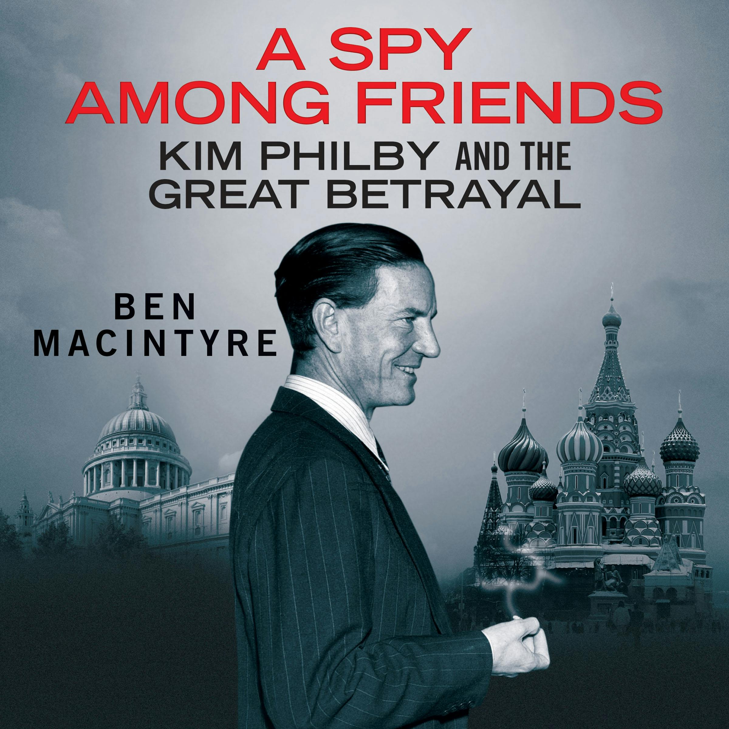 A Spy Among Friends: Kim Philby and the Great Betrayal - Ben MacIntyre
