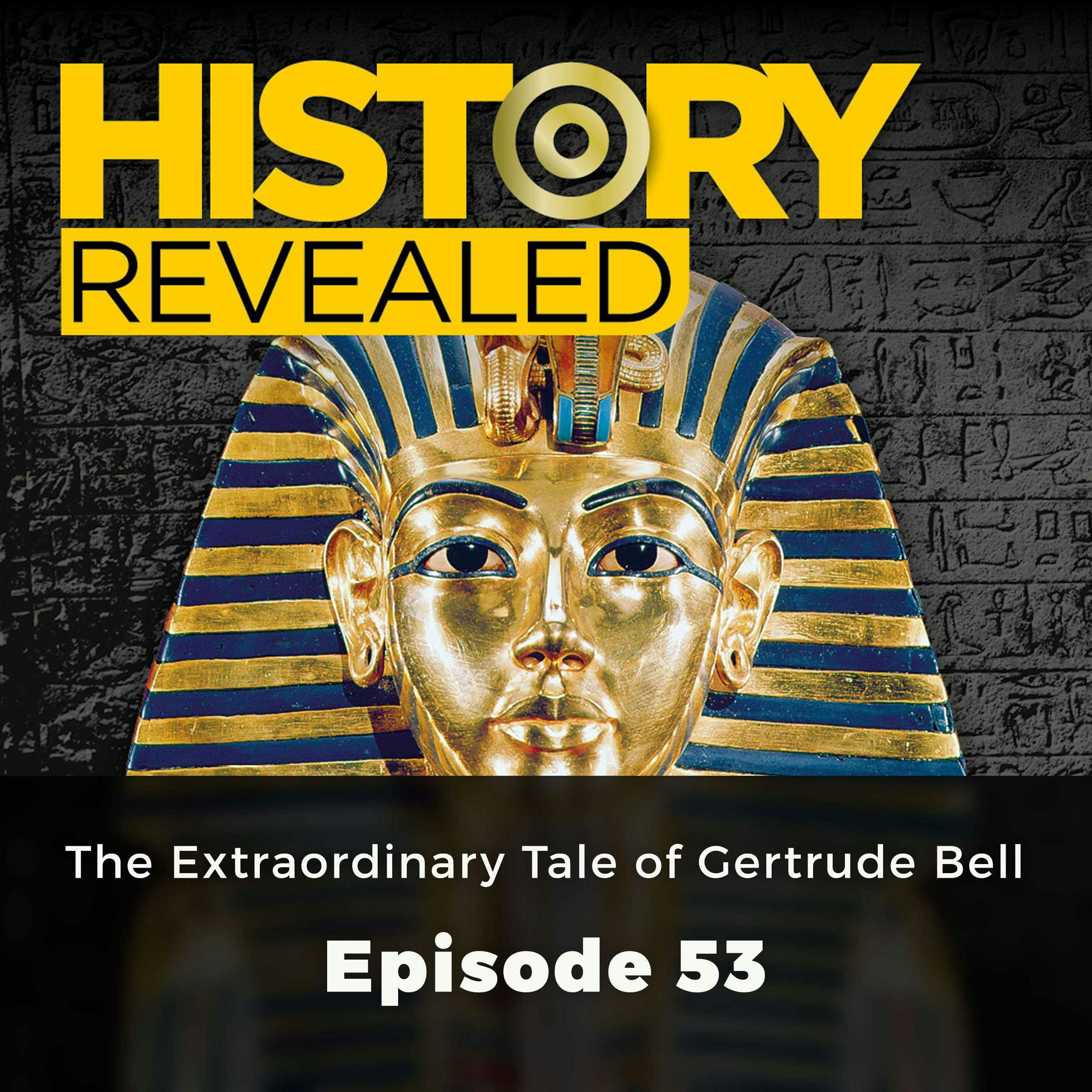 History Revealed: The Extraordinary Tale of Gertrude Bell: Episode 53 - History Revealed Staff