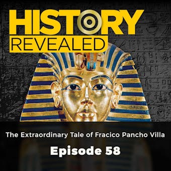 History Revealed: The Extraordinary Tale of Fracico Pancho Villa: Episode 58