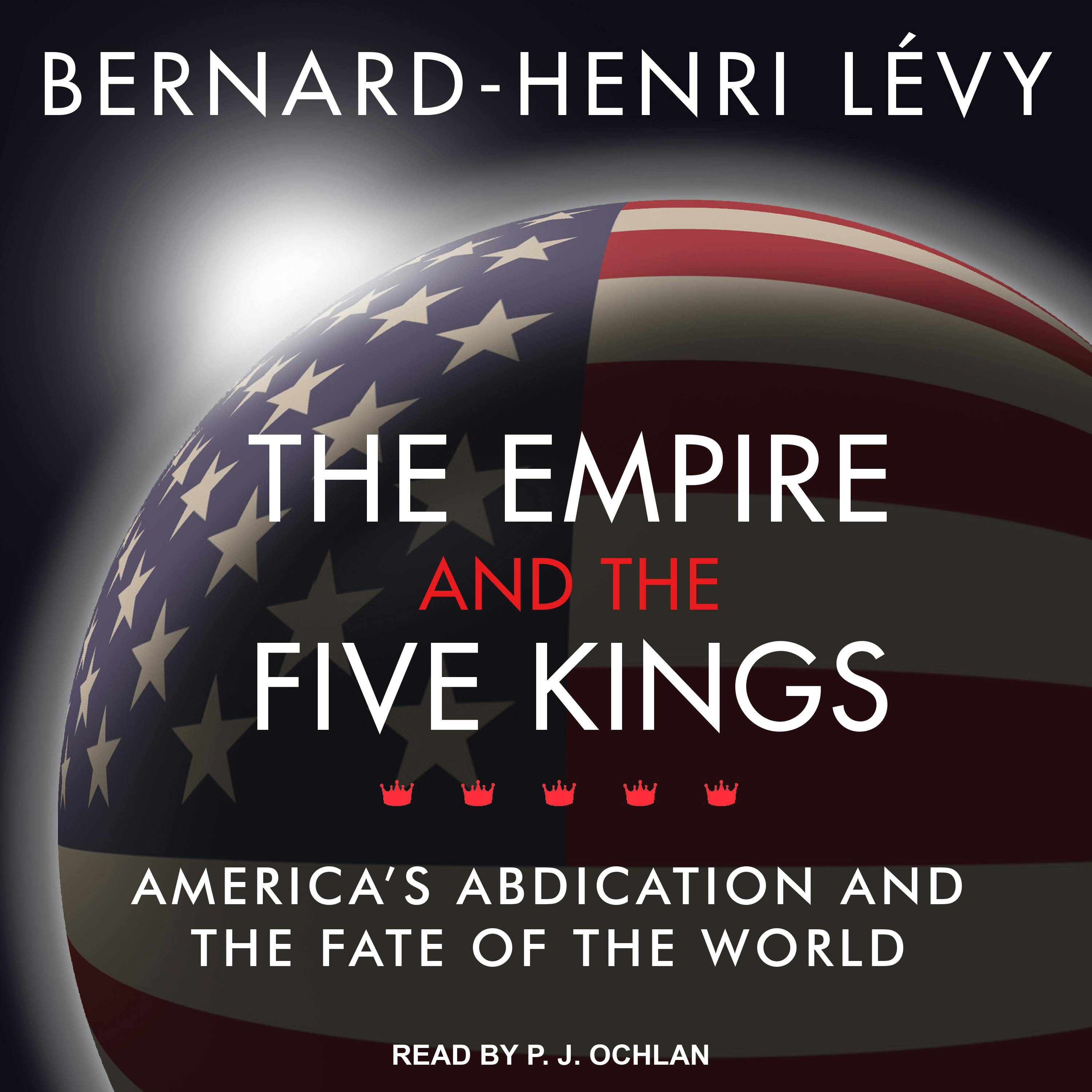 The Empire and the Five Kings: America's Abdication and the Fate of the World - Bernard-Henri Levy
