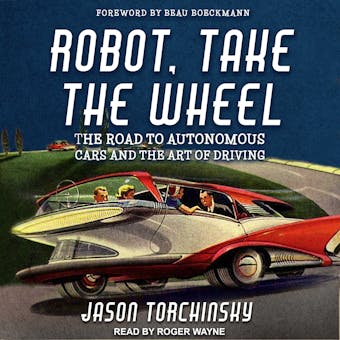 Robot, Take the Wheel: The Road to Autonomous Cars and the Lost Art of Driving