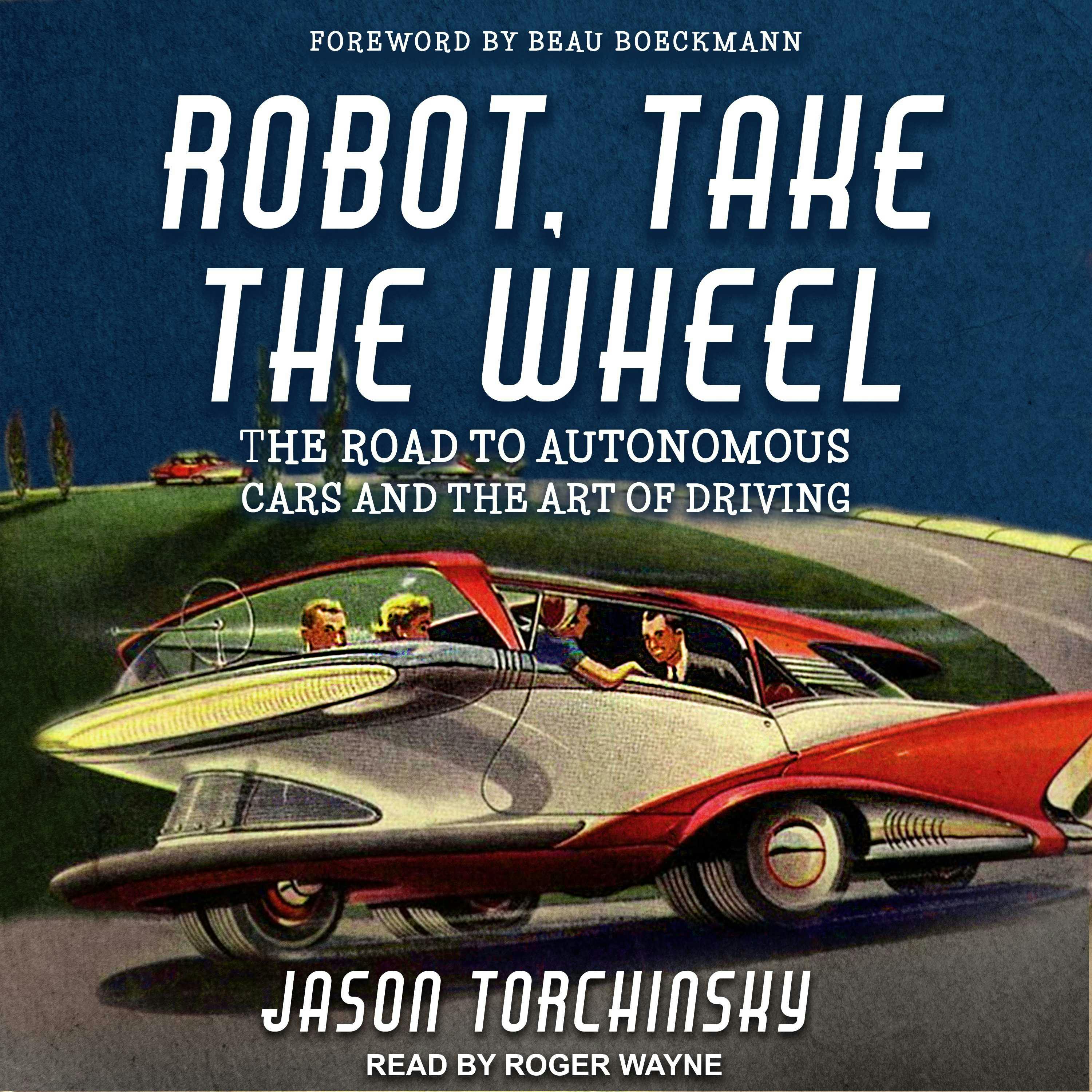 Robot, Take the Wheel: The Road to Autonomous Cars and the Lost Art of Driving - Jason Torchinsky