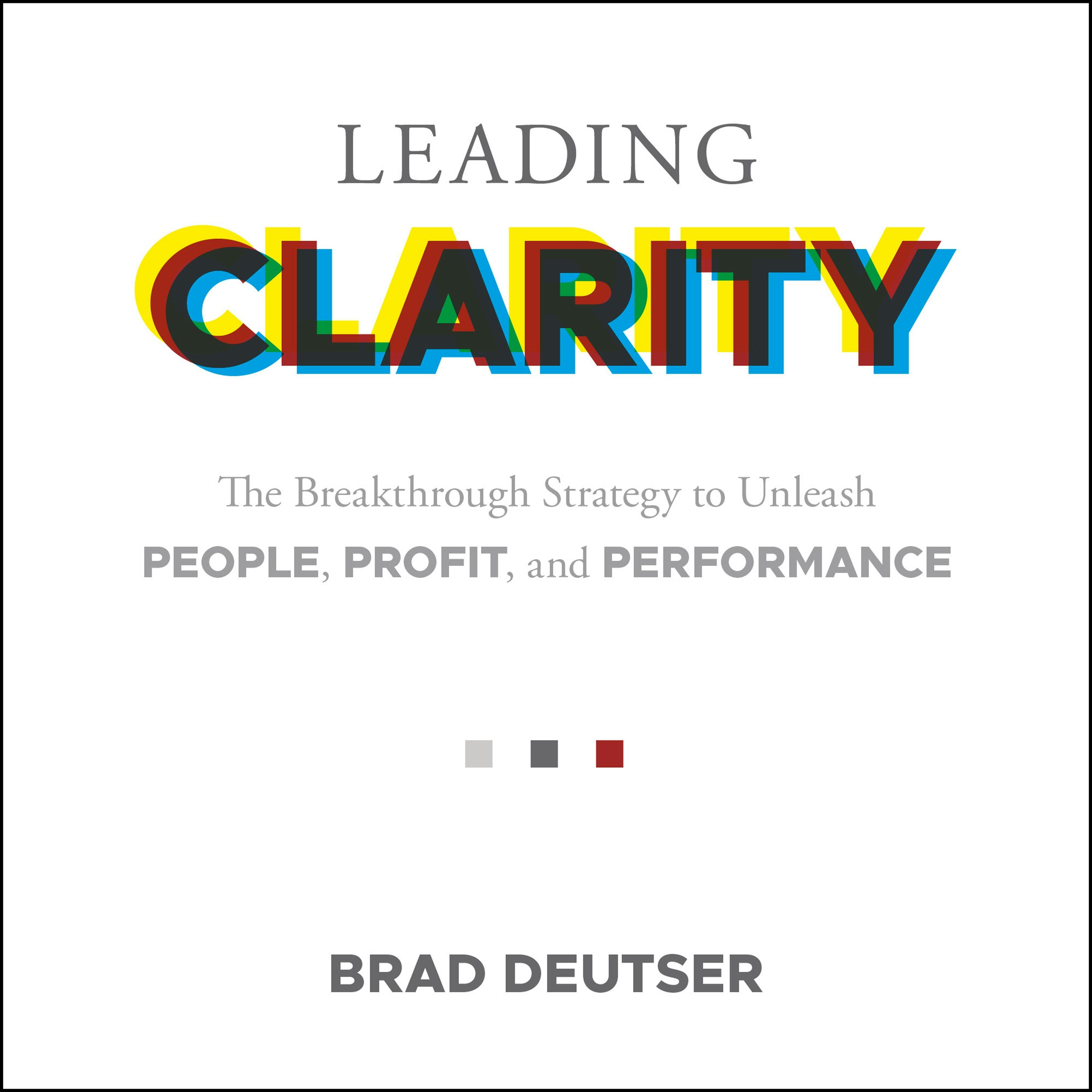 Leading Clarity: The Breakthrough Strategy to Unleash People, Profit and Performance - Brad Deuster