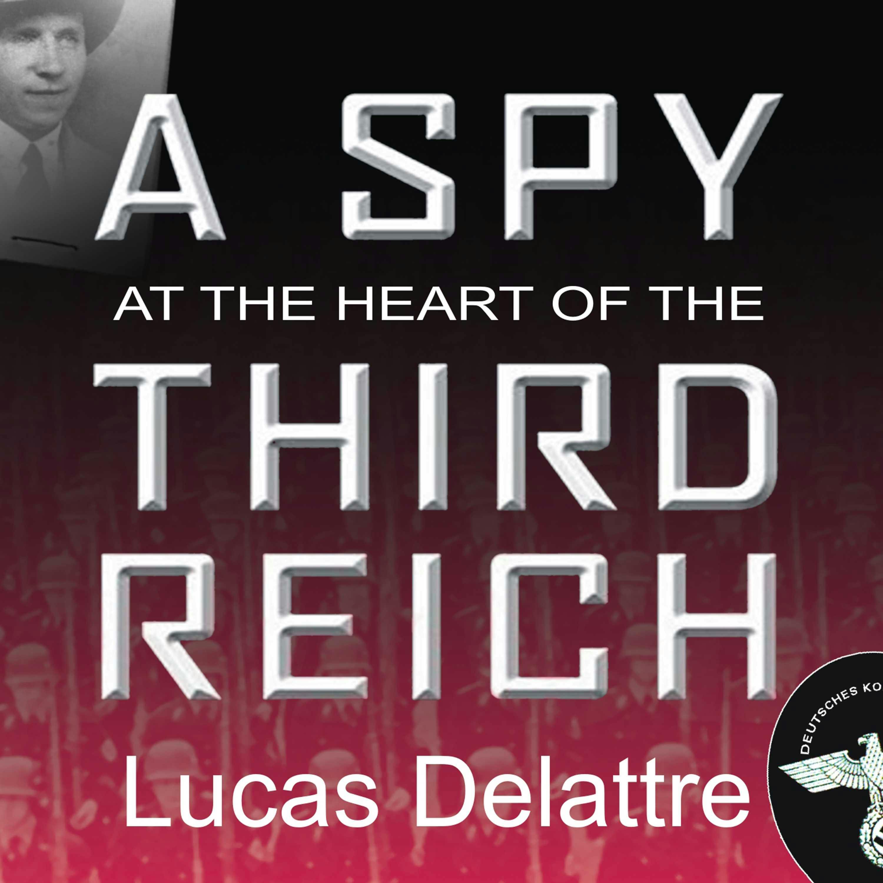 A Spy at the Heart of the Third Reich: The Extraordinary Life of Fritz Kolbe, America's Most Important Spy in World War II - Lucas Delattre