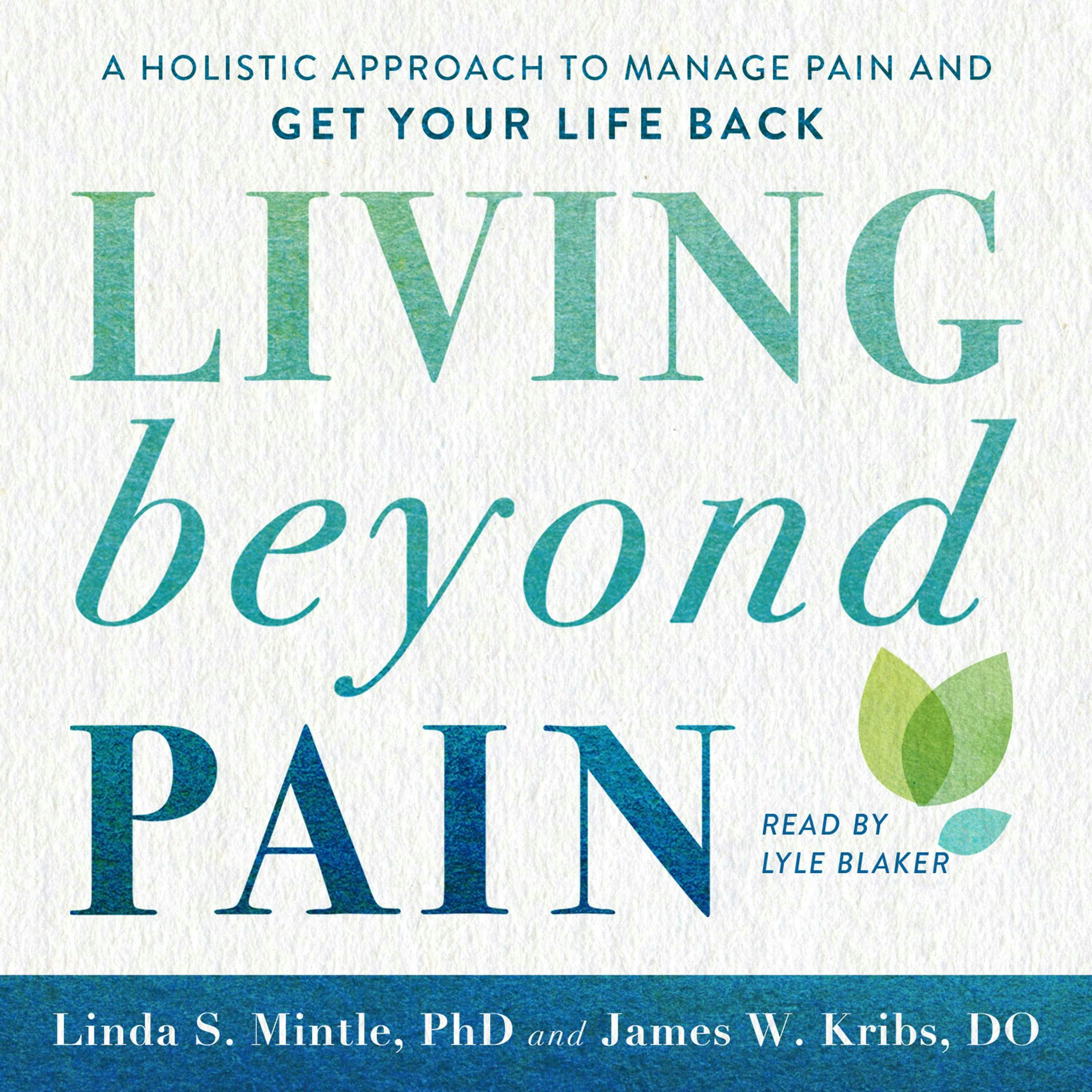Living beyond Pain: A Holistic Approach to Manage Pain and Get Your Life Back - Ph.D., James W. Kribs