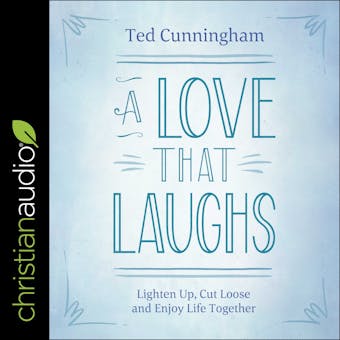 A Love That Laughs: Lighten Up, Cut Loose, and Enjoy Life Together