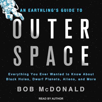 An Earthling's Guide To Outer Space: Everything You Ever Wanted to Know About Black Holes, Dwarf Planets, Aliens, and More