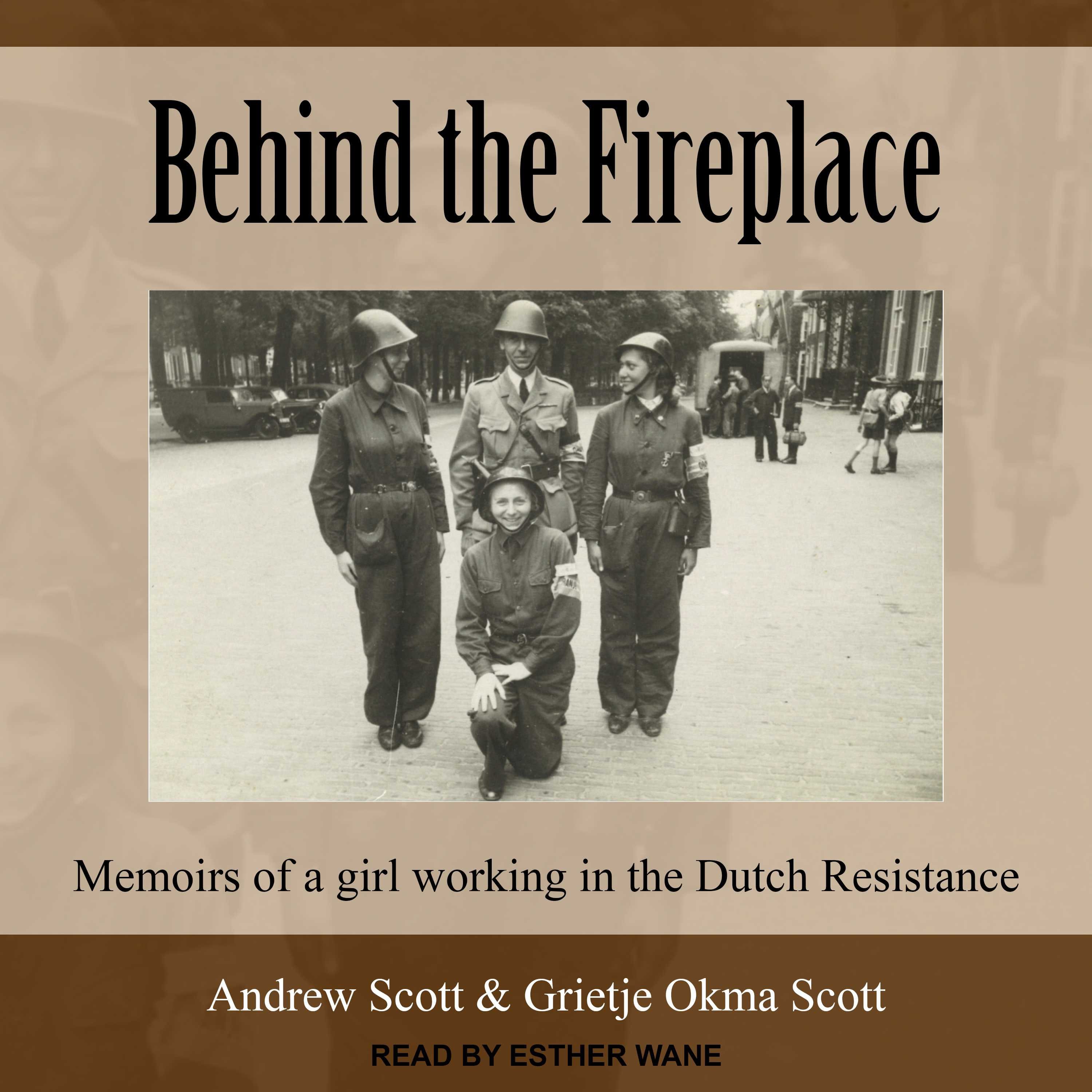 Behind the Fireplace: Memoirs of a Girl Working in the Dutch Resistance - Andrew Scott, Grietje Okma Scott
