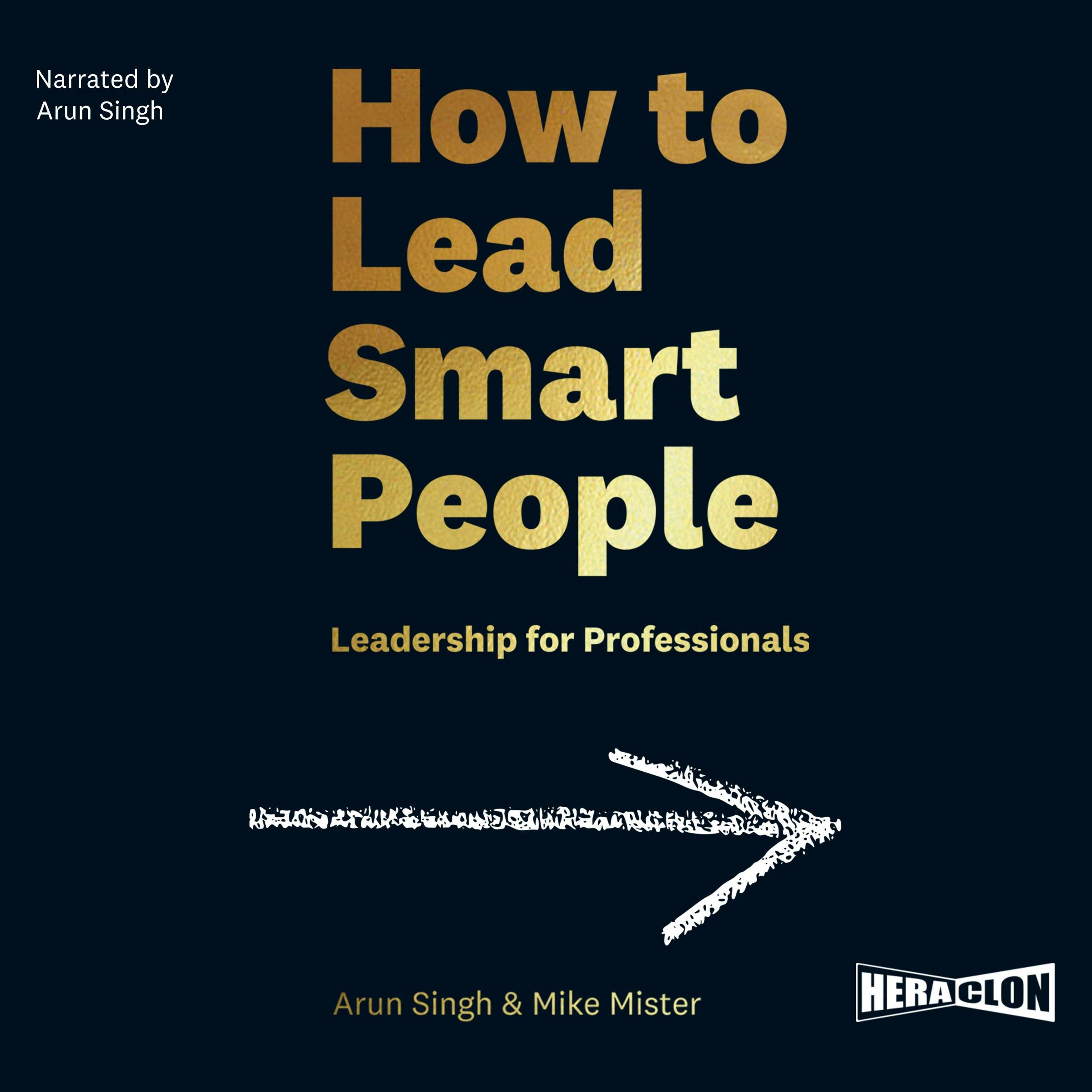 How to Lead Smart People: Leadership for Professionals - Mike Mister, Arun Singh