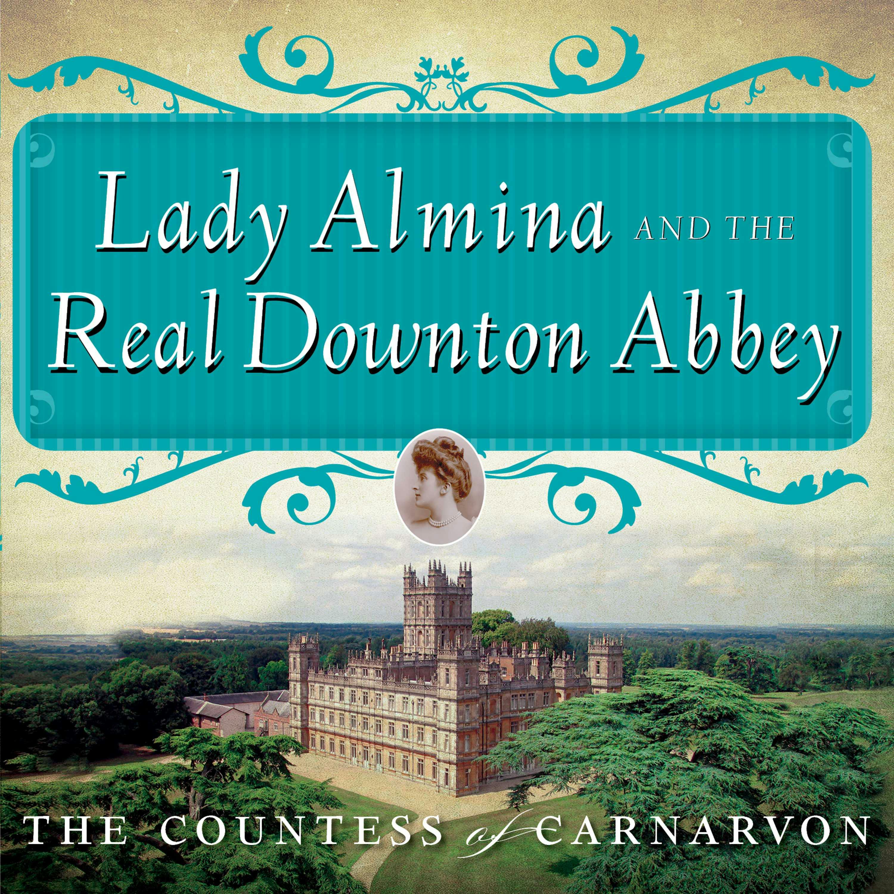 Lady Almina and the Real Downton Abbey: The Lost Legacy of Highclere Castle - Countess of Carnarvon