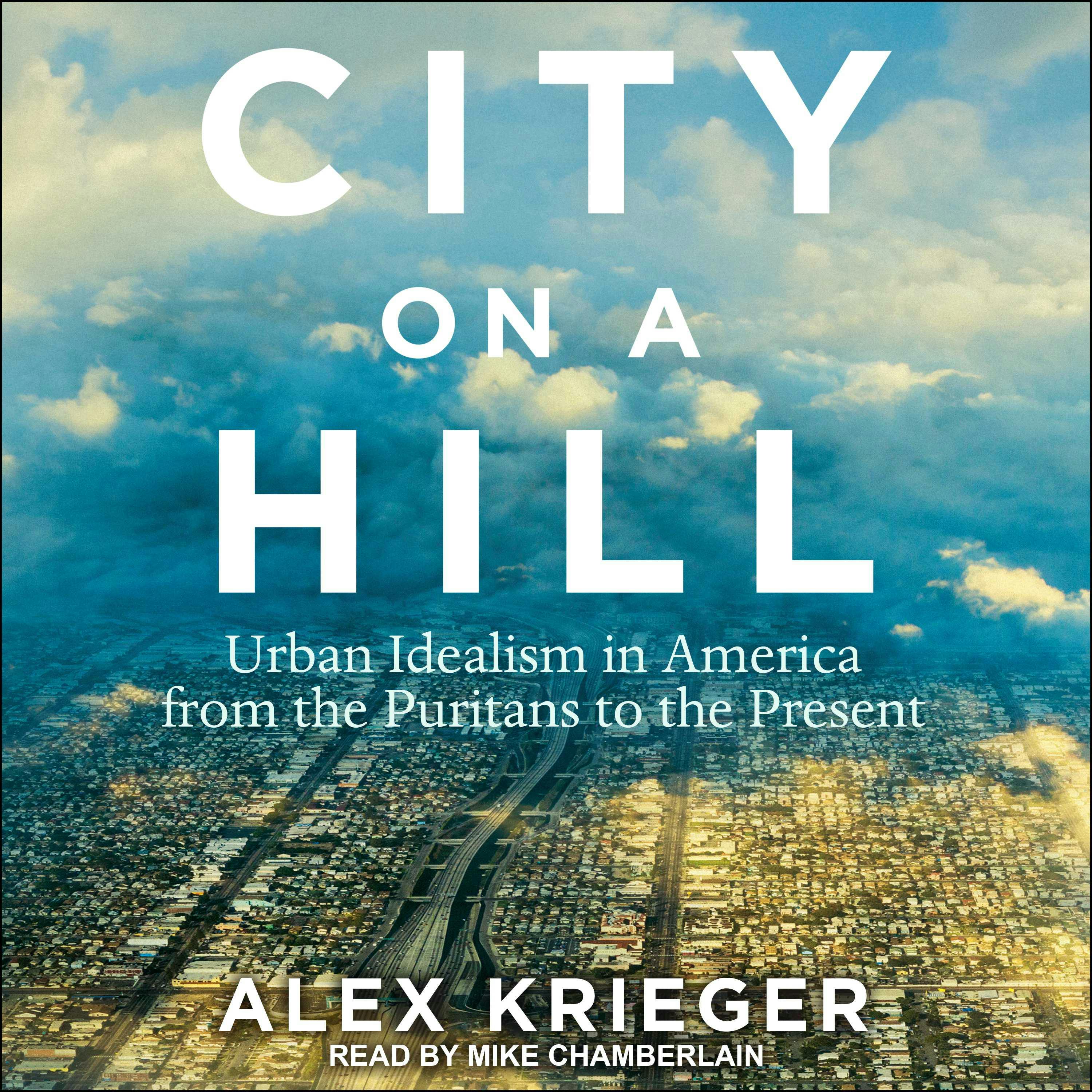 City on a Hill: Urban Idealism in America from the Puritans to the Present - Alex Krieger