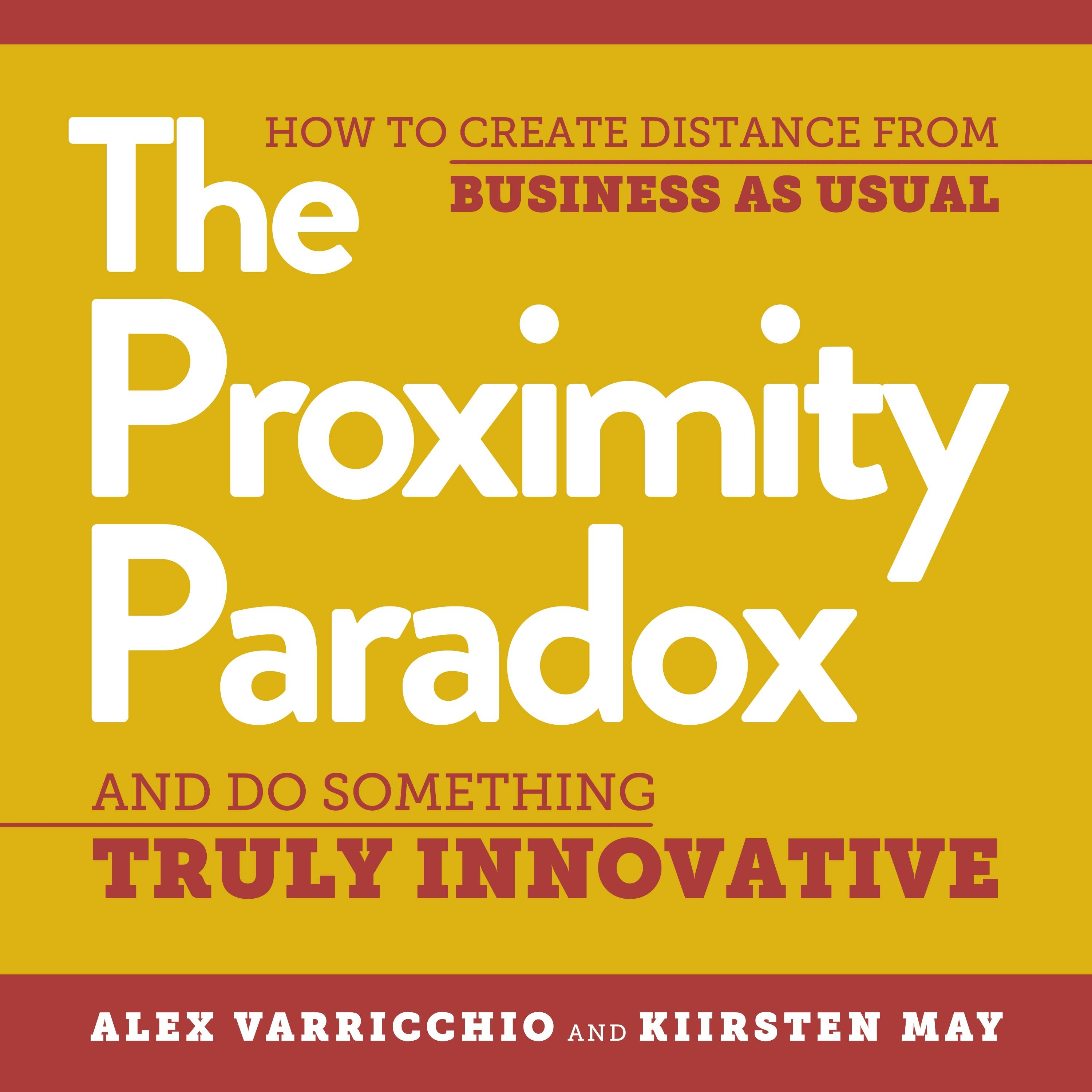 The Proximity Paradox: How to Create Distance from Business as Usual and Do Something Truly Innovative - Kiirsten May, Alex Varricchio
