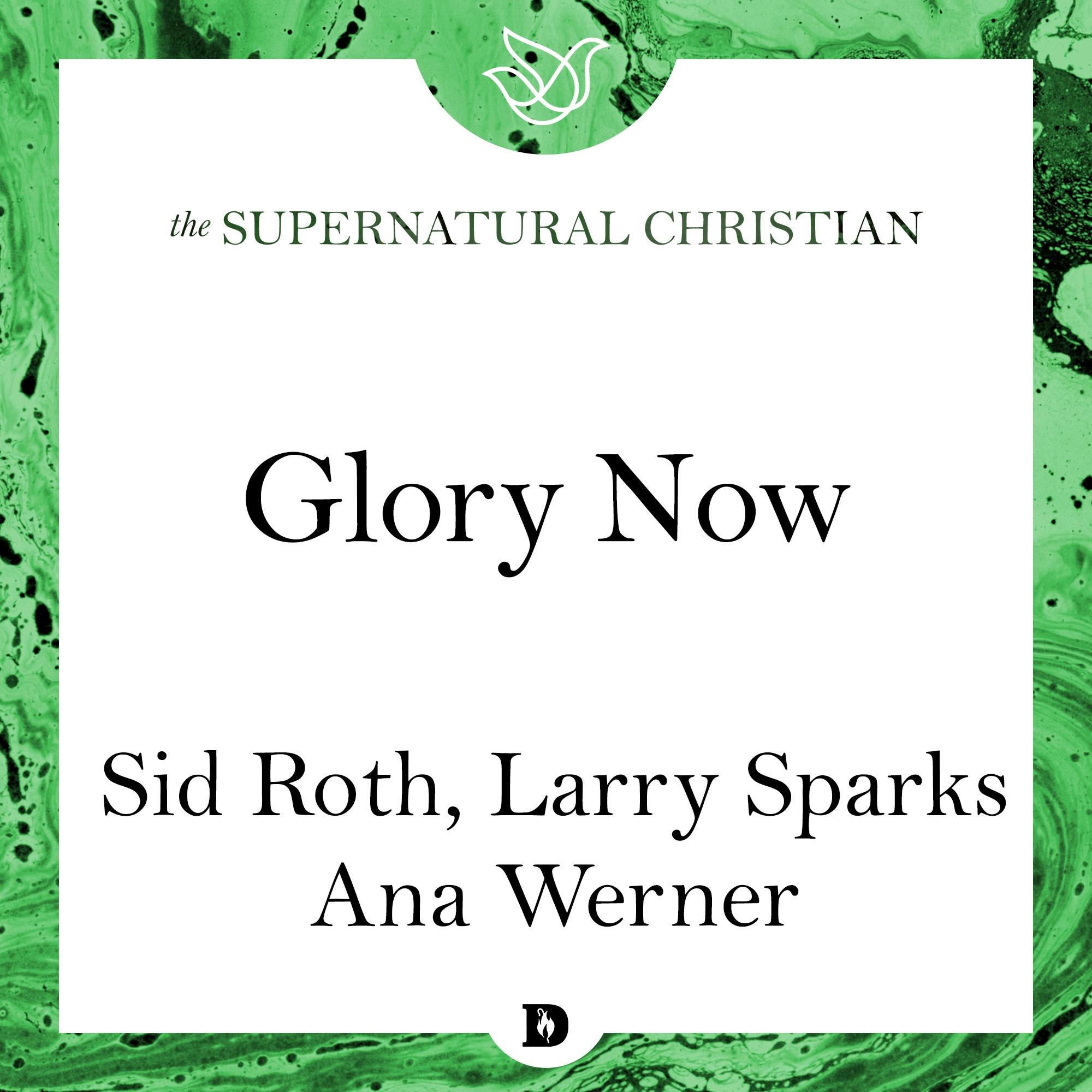 Glory Now: A Feature Teaching From Accessing the Greater Glory - Larry Sparks, Ana Werner, Sid Roth