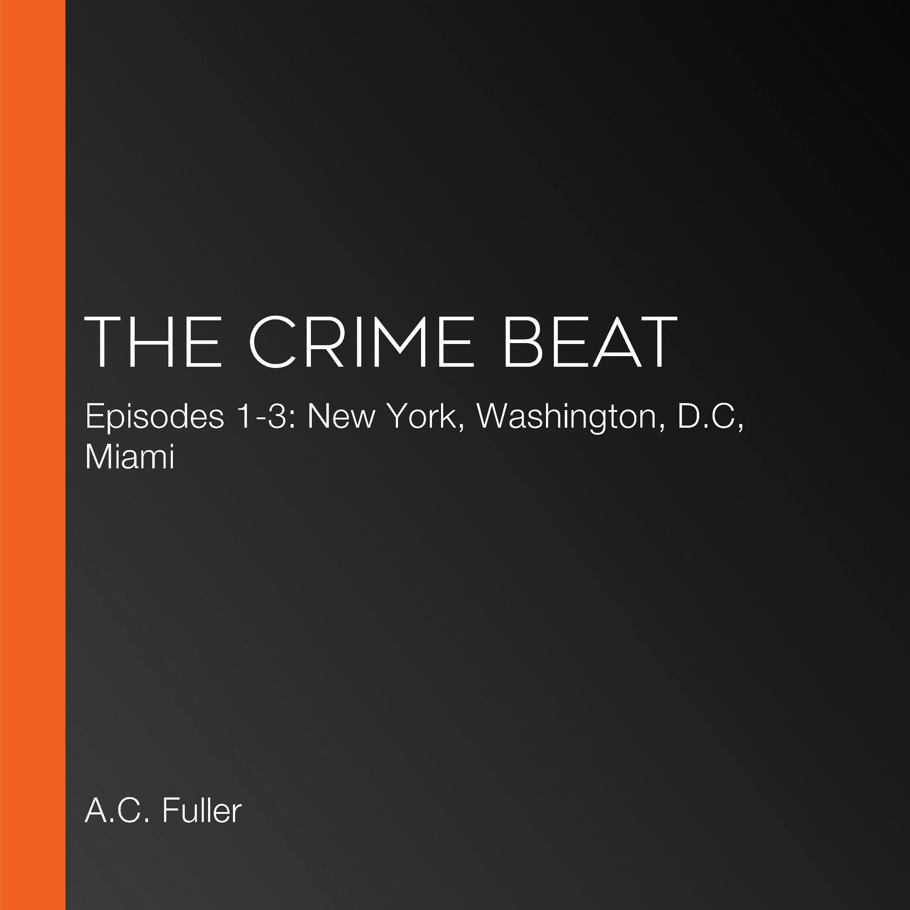 The Crime Beat: Episodes 1-3: New York, Washington, D.C, Miami - A.C. Fuller