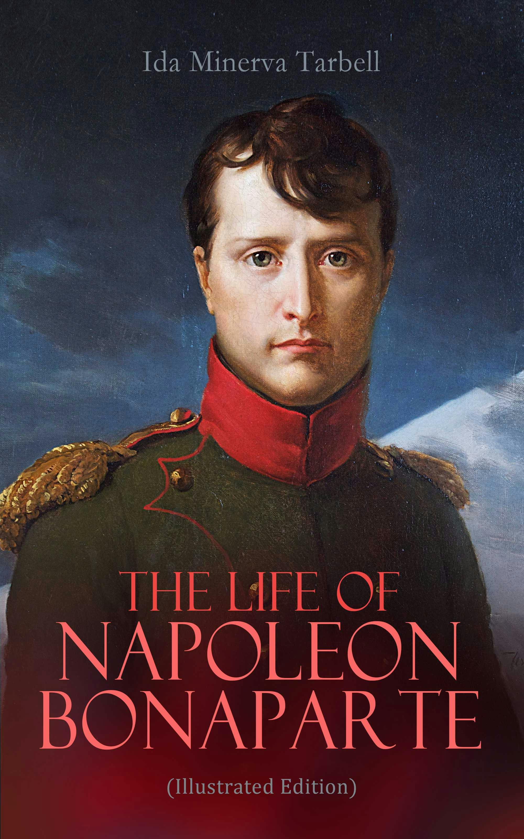 The Life of Napoleon Bonaparte (Illustrated Edition) - Ida Minerva Tarbell