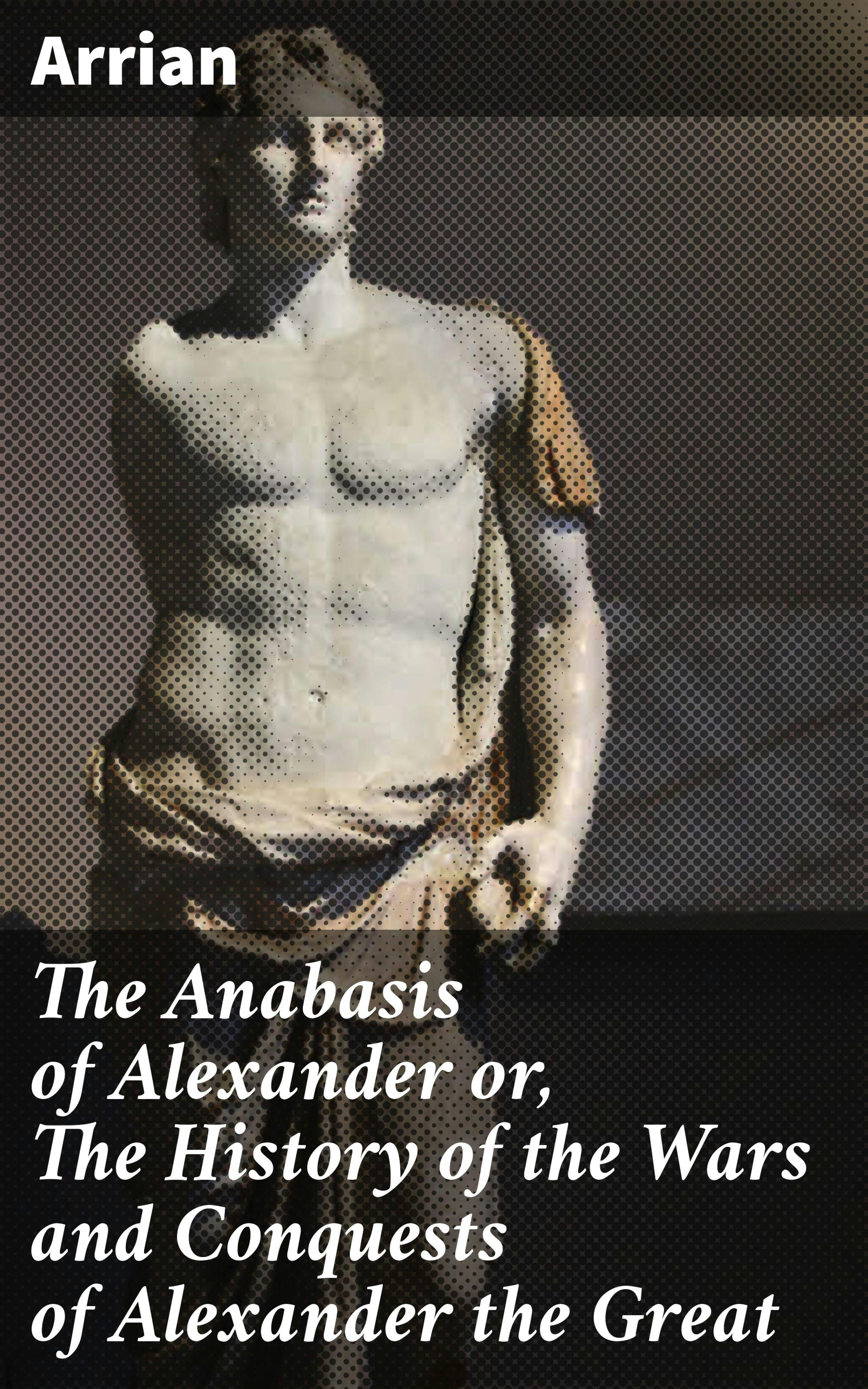The Anabasis of Alexander or, The History of the Wars and Conquests of Alexander the Great - Arrian