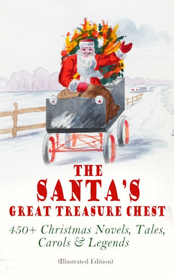 The Santa's Great Treasure Chest: 450+ Christmas Novels, Tales, Carols & Legends: A Christmas Carol, Silent Night, The Gift of the Magi, Christmas-Tree Land, The Three Kings…