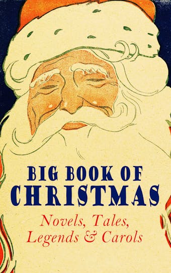 Big Book of Christmas Novels, Tales, Legends & Carols (Illustrated Edition): 450+ Titles in One Edition: A Christmas Carol, Little Women, Silent Night, The Gift of the Magi, The Three Kings…