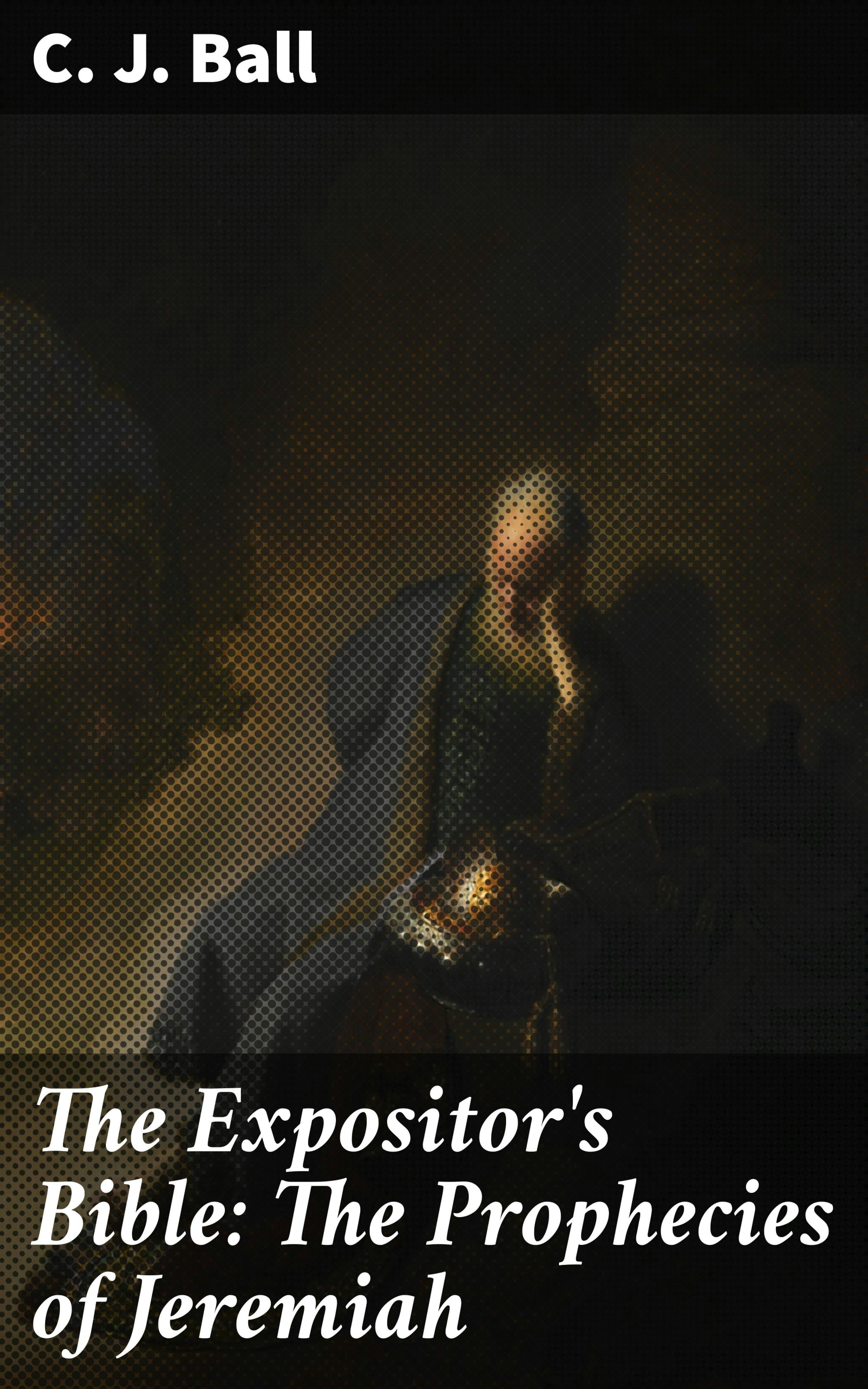 The Expositor's Bible: The Prophecies of Jeremiah: With a Sketch of His Life and Times - C. J. Ball