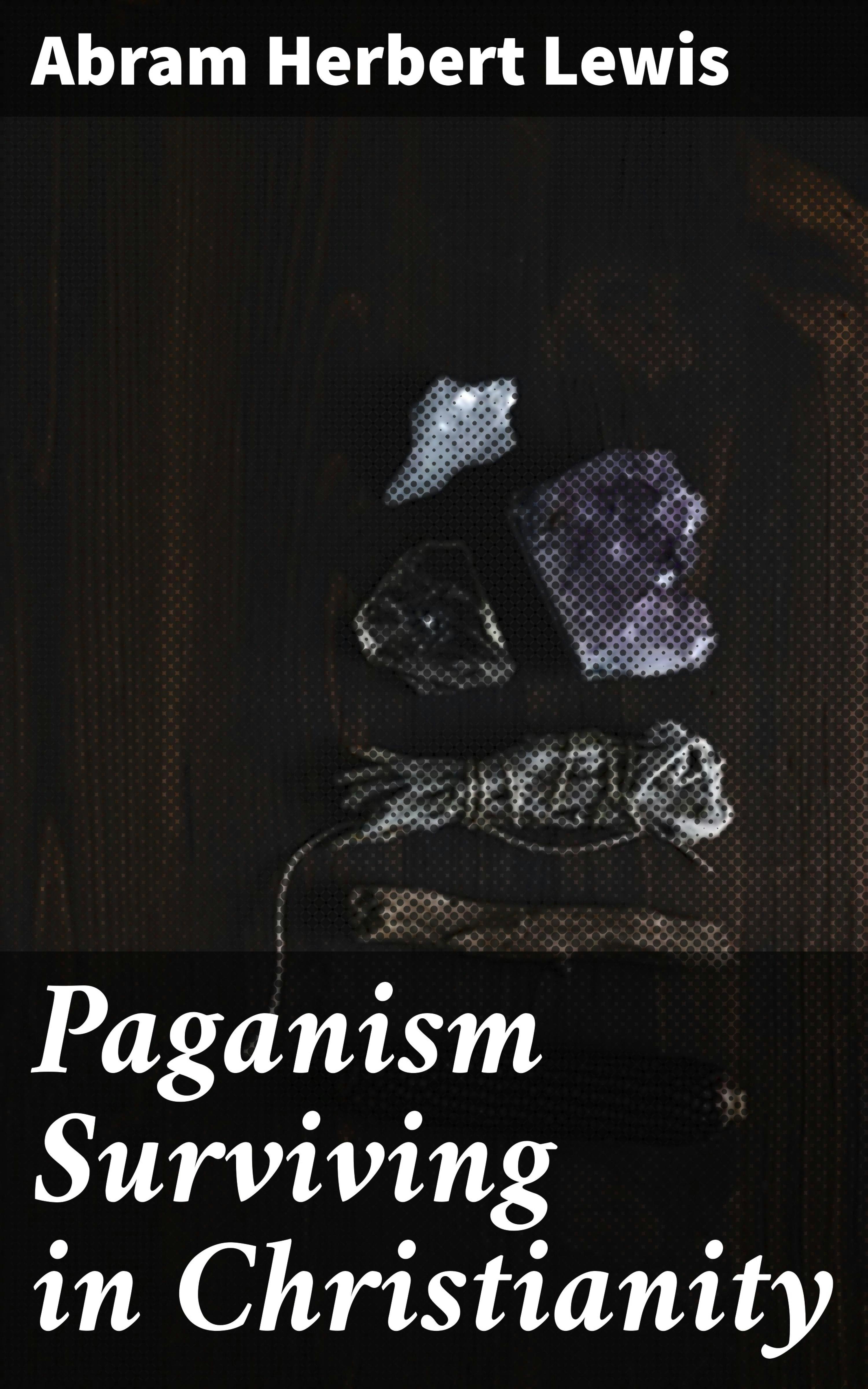 Paganism Surviving in Christianity - Abram Herbert Lewis