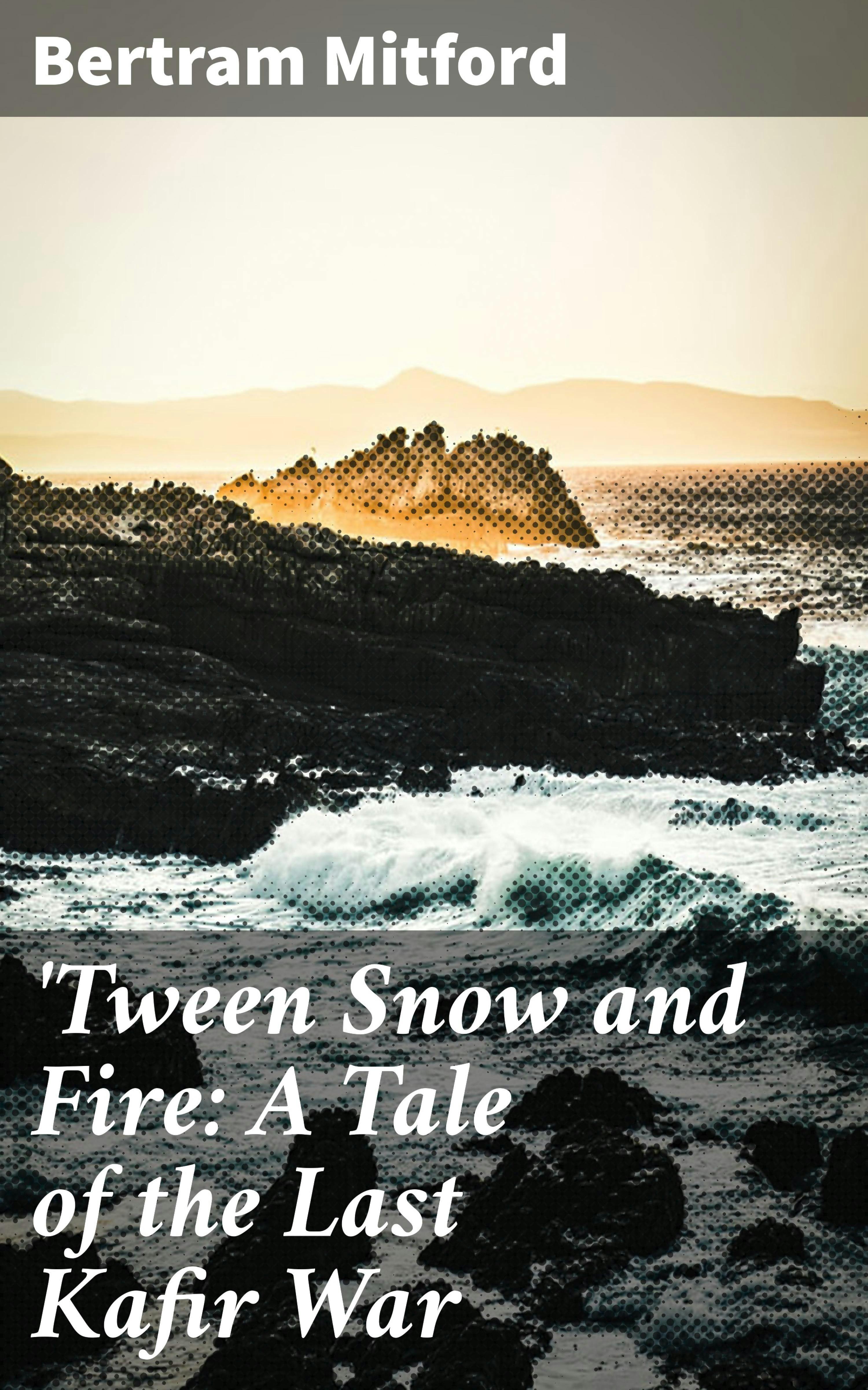 'Tween Snow and Fire: A Tale of the Last Kafir War - Bertram Mitford
