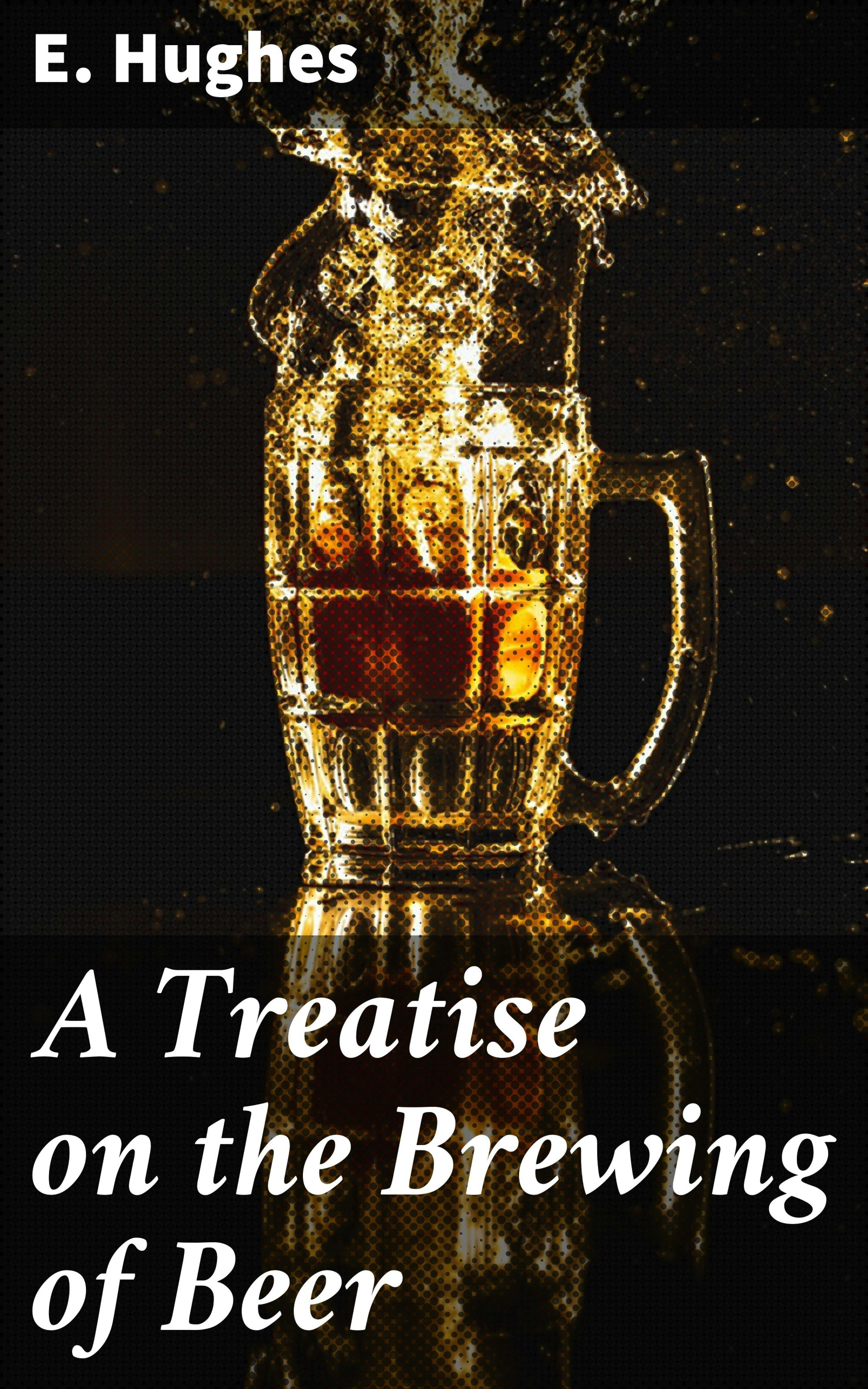 A Treatise on the Brewing of Beer - E. Hughes