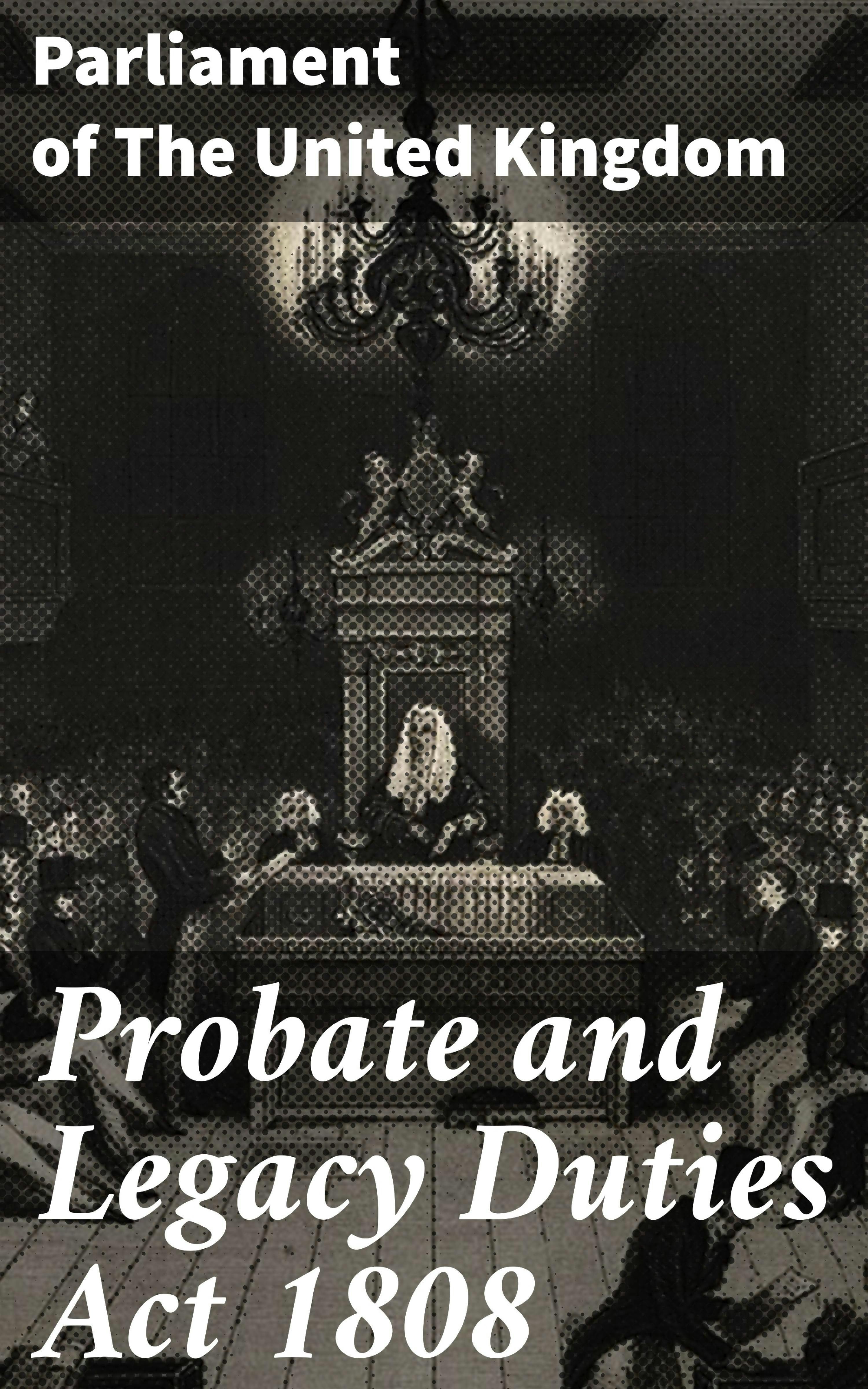 Probate and Legacy Duties Act 1808 - Parliament of The United Kingdom