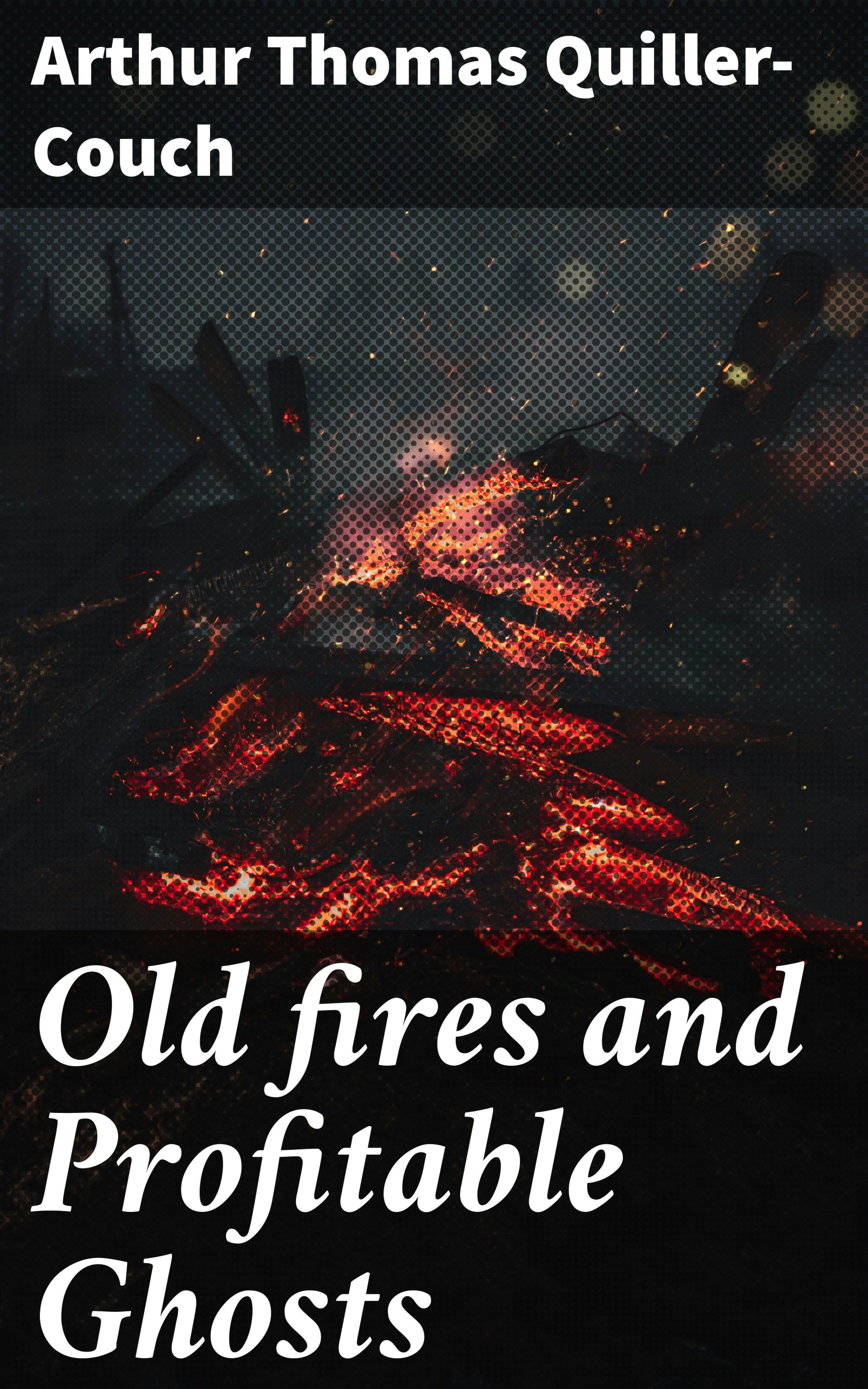 Old fires and Profitable Ghosts - Arthur Thomas Quiller-Couch