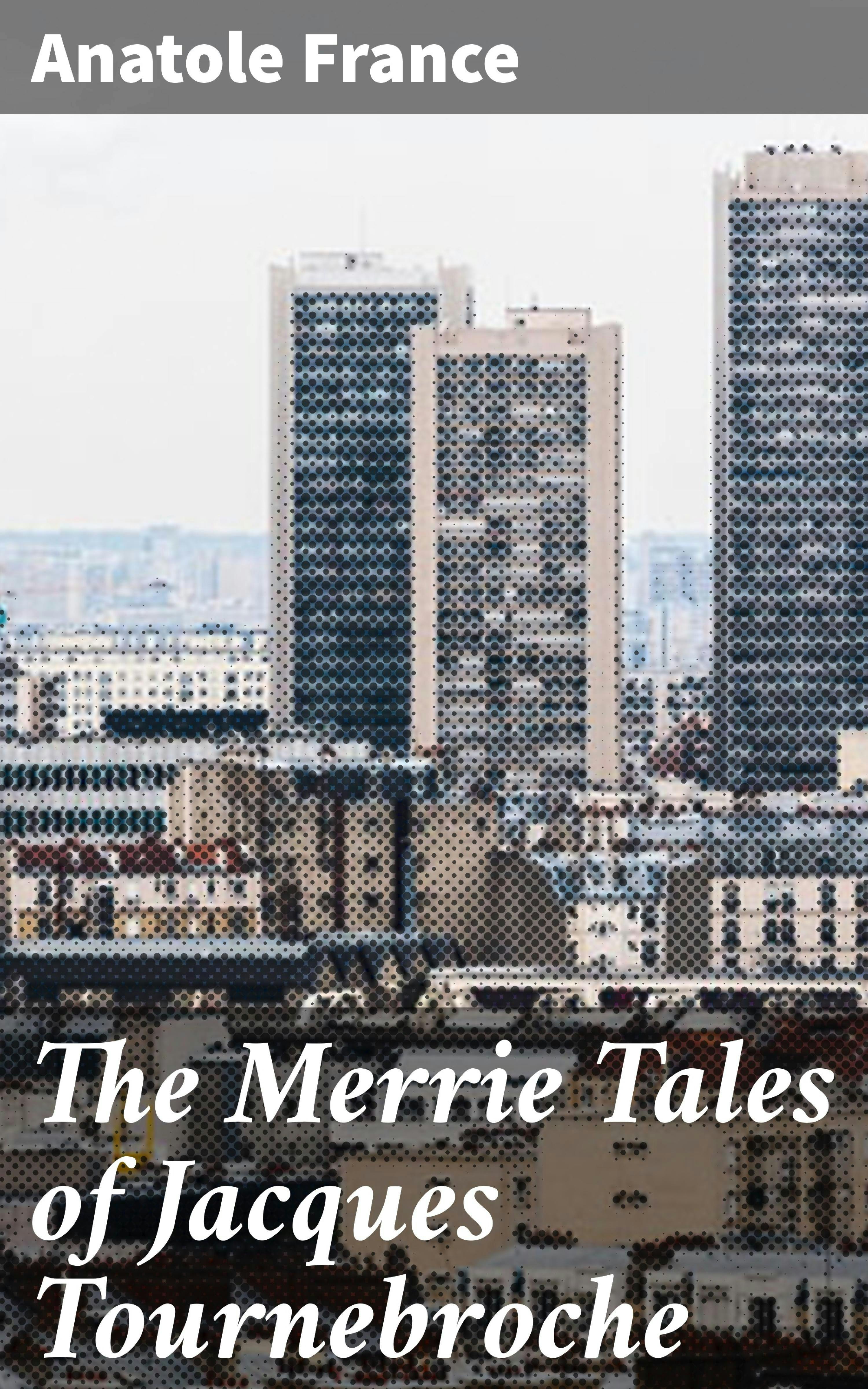 The Merrie Tales of Jacques Tournebroche - Anatole France