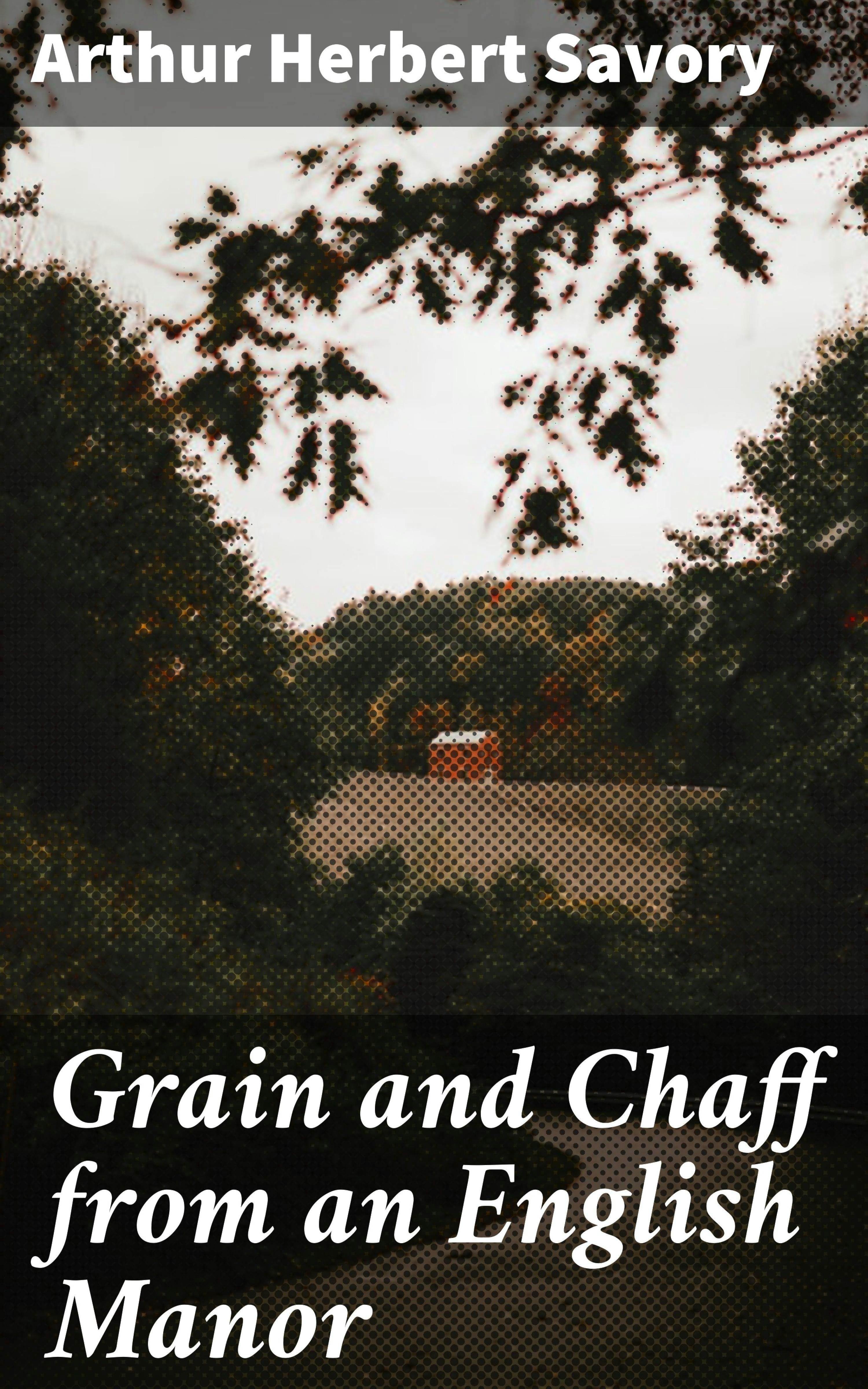 Grain and Chaff from an English Manor - Arthur Herbert Savory