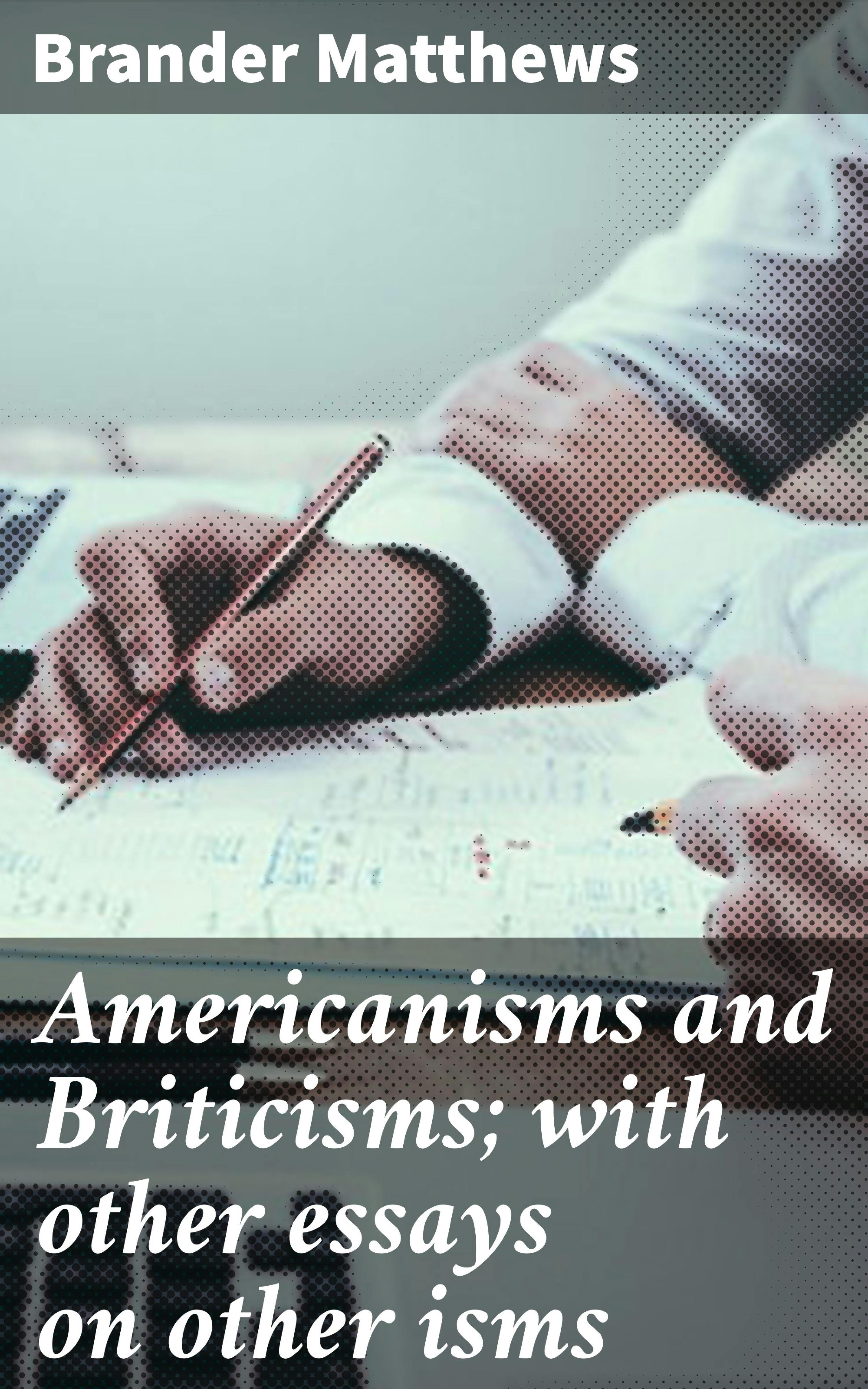 Americanisms and Briticisms; with other essays on other isms - Brander Matthews