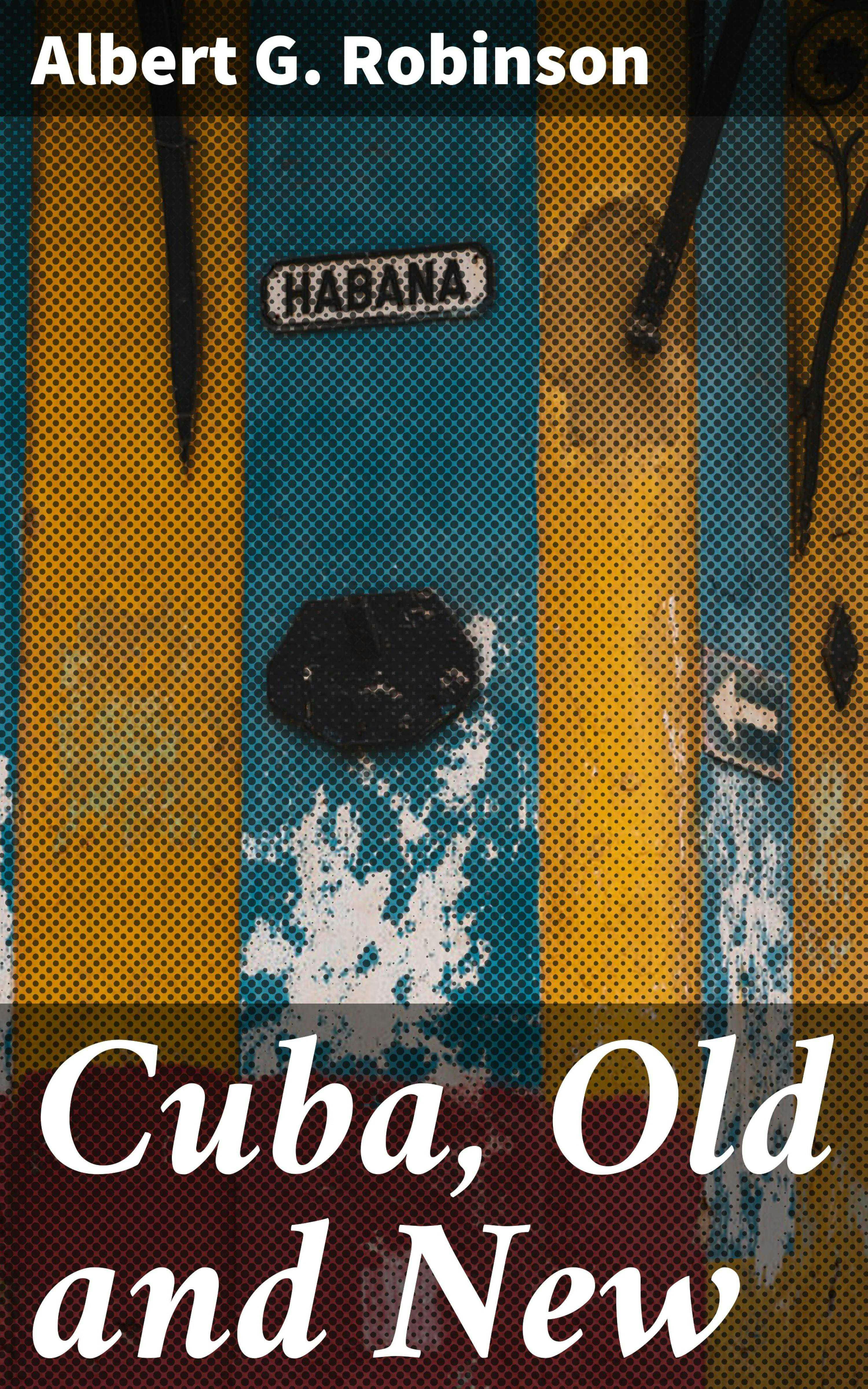 Cuba, Old and New - Albert G. Robinson