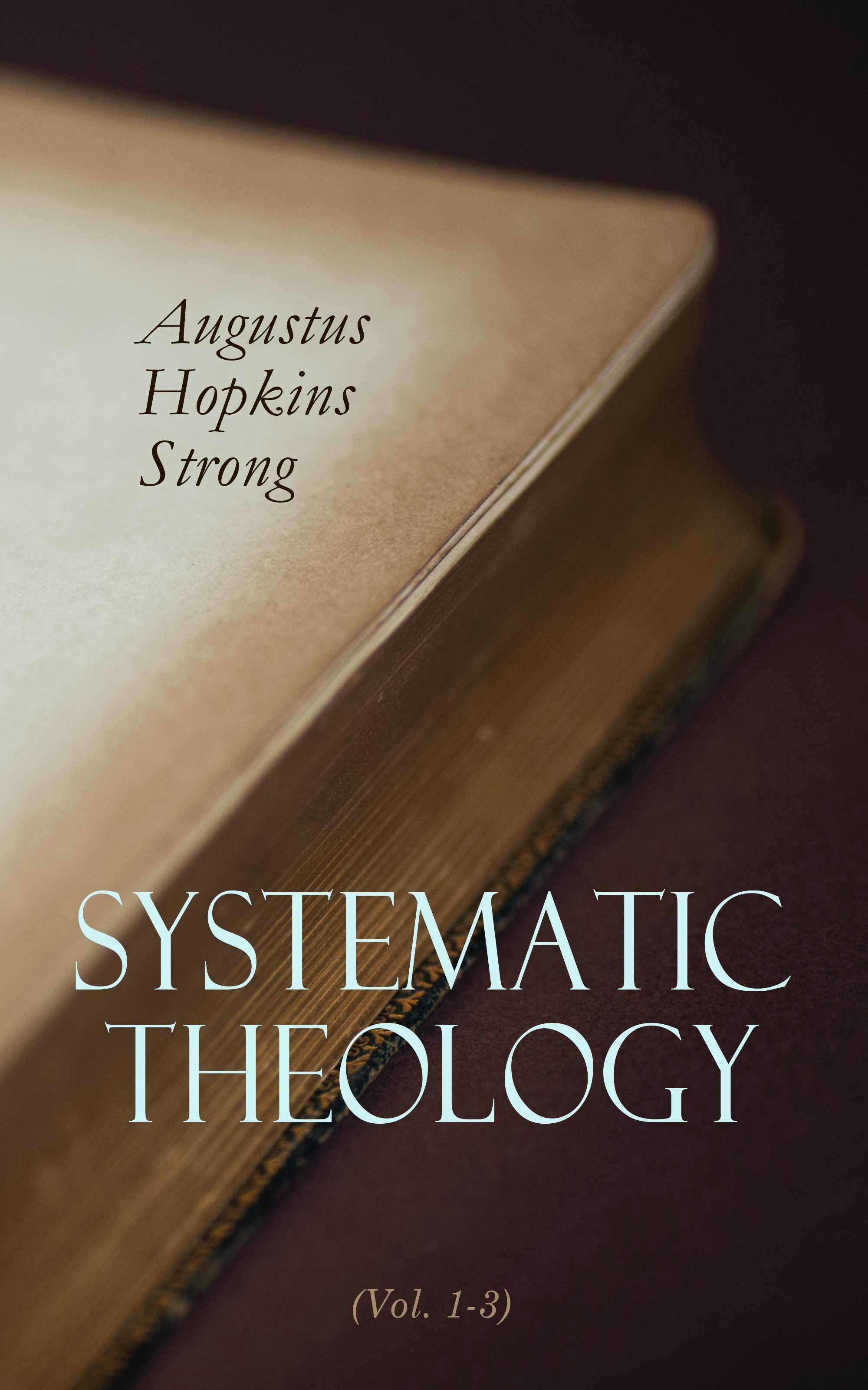 Systematic Theology (Vol. 1-3): Complete Edition - Augustus Hopkins Strong