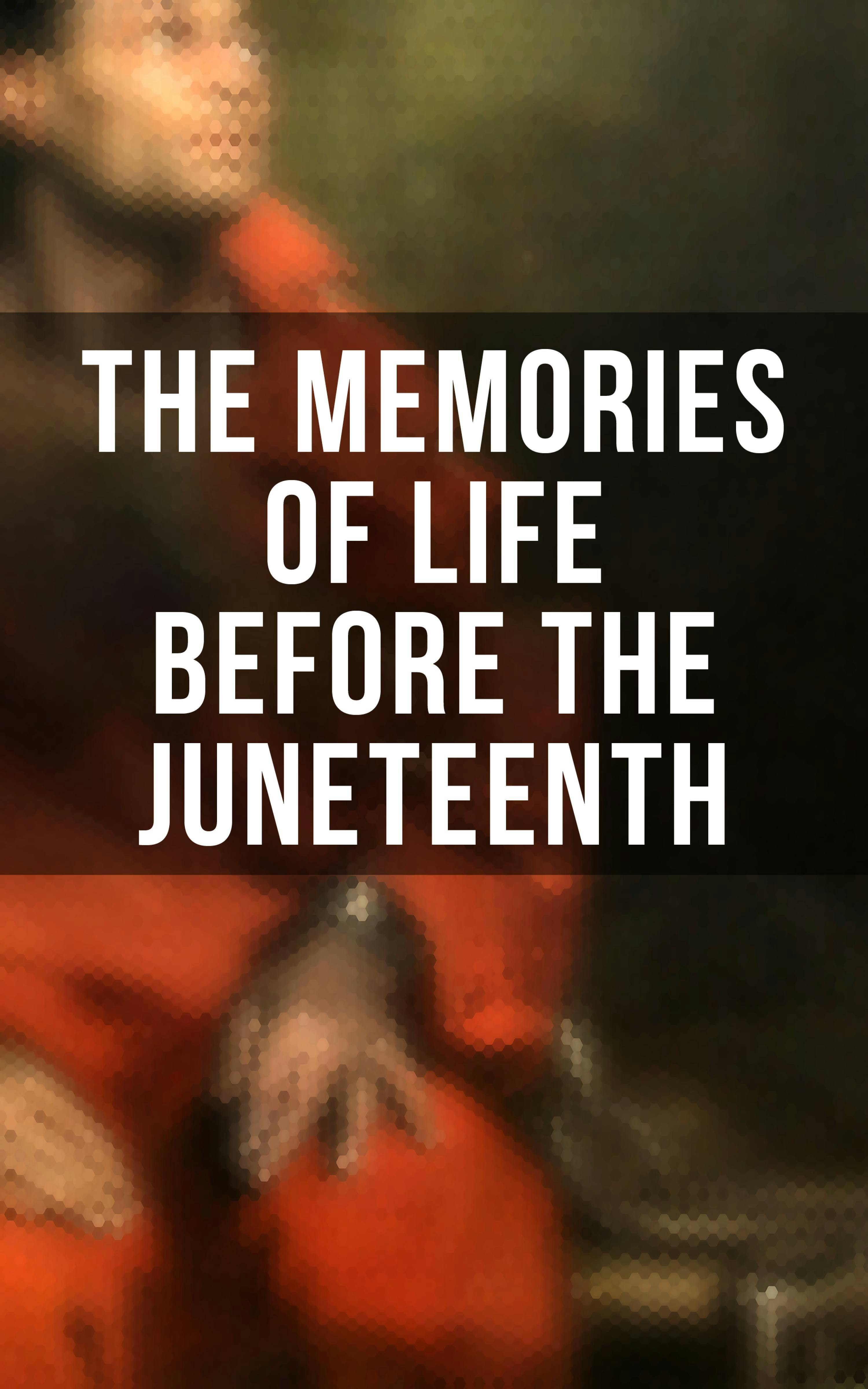 The Memories of Life Before the Juneteenth: Memoirs, Interviews, Testimonies, Studies, Novels, Official Records on Slavery and Abolitionism - undefined