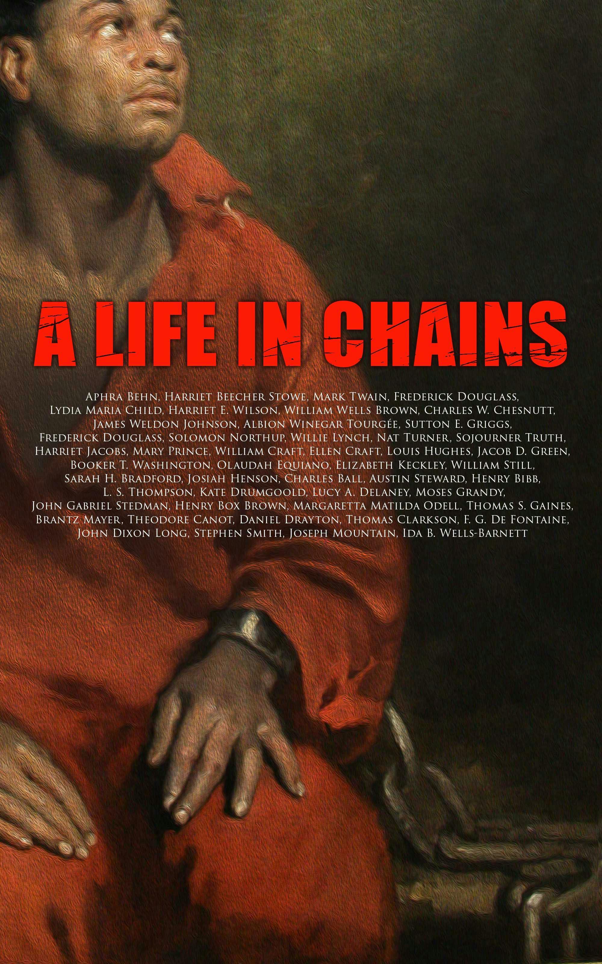 A Life in Chains: The Juneteenth Edition: Novels, Memoirs, Interviews, Testimonies, Studies, Official Records on Slavery and Abolitionism - undefined
