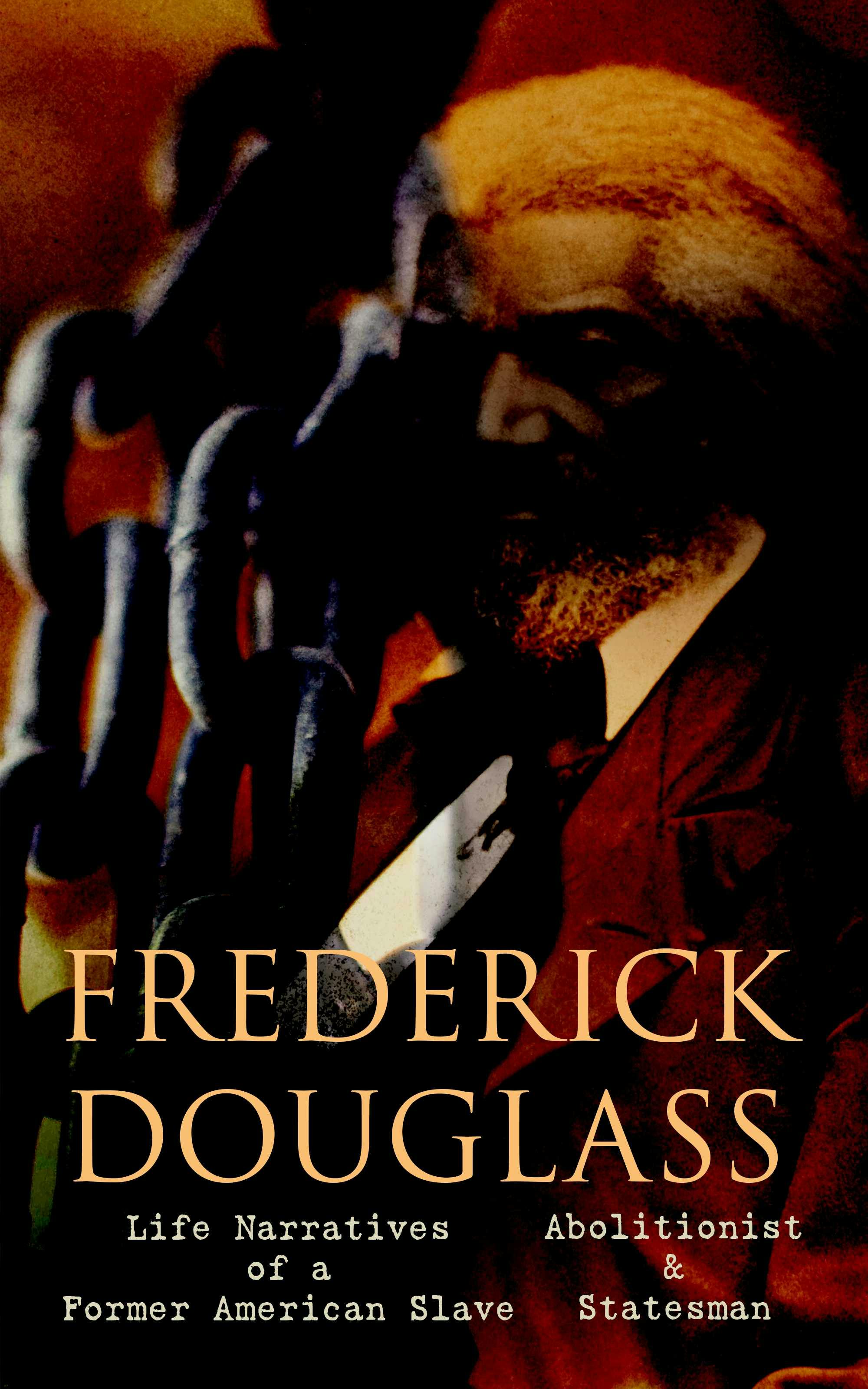 FREDERICK DOUGLASS - Life Narratives of a Former American Slave, Abolitionist & Statesman: Collected Works - Frederick Douglass