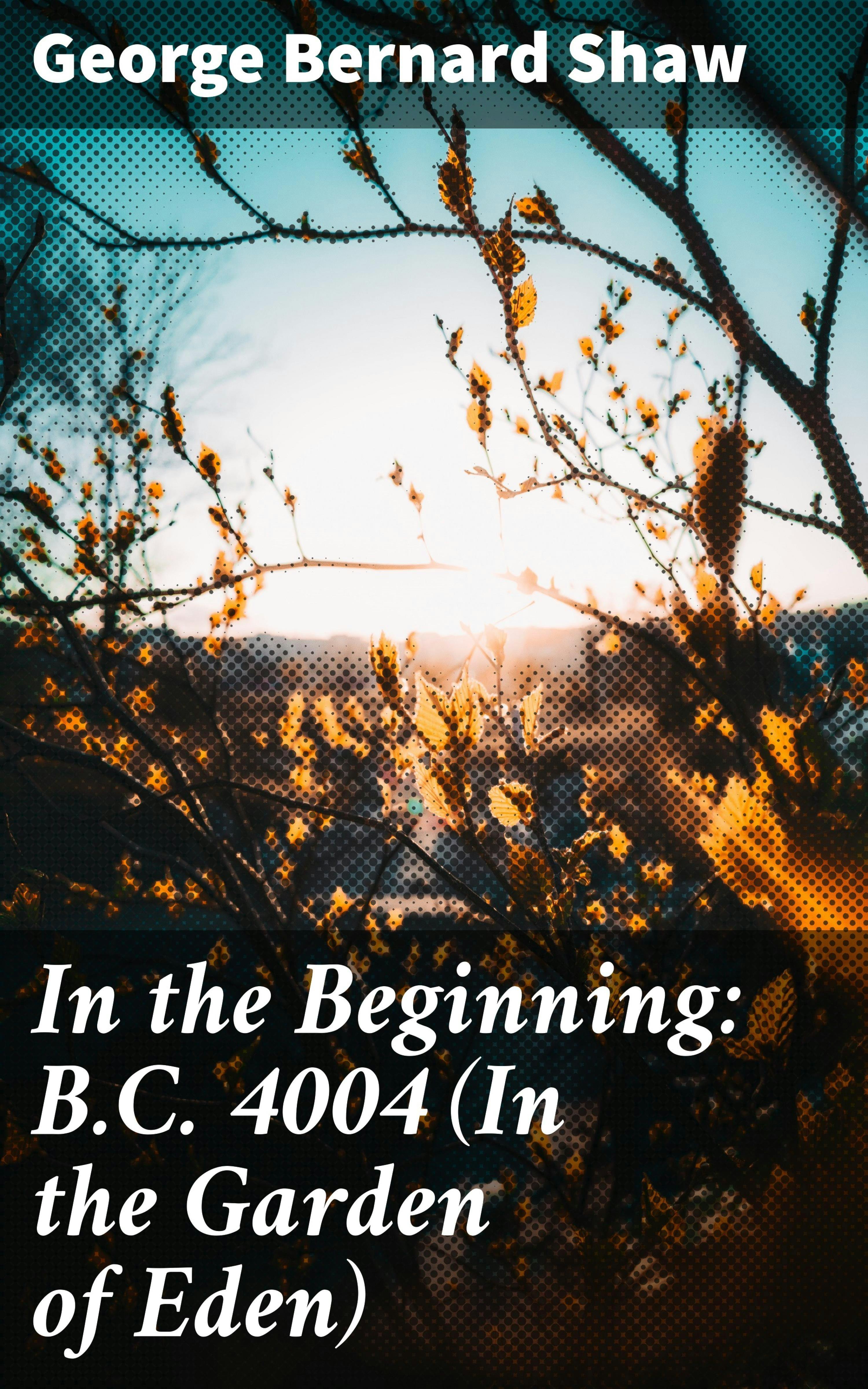 In the Beginning: B.C. 4004 (In the Garden of Eden) - George Bernard Shaw
