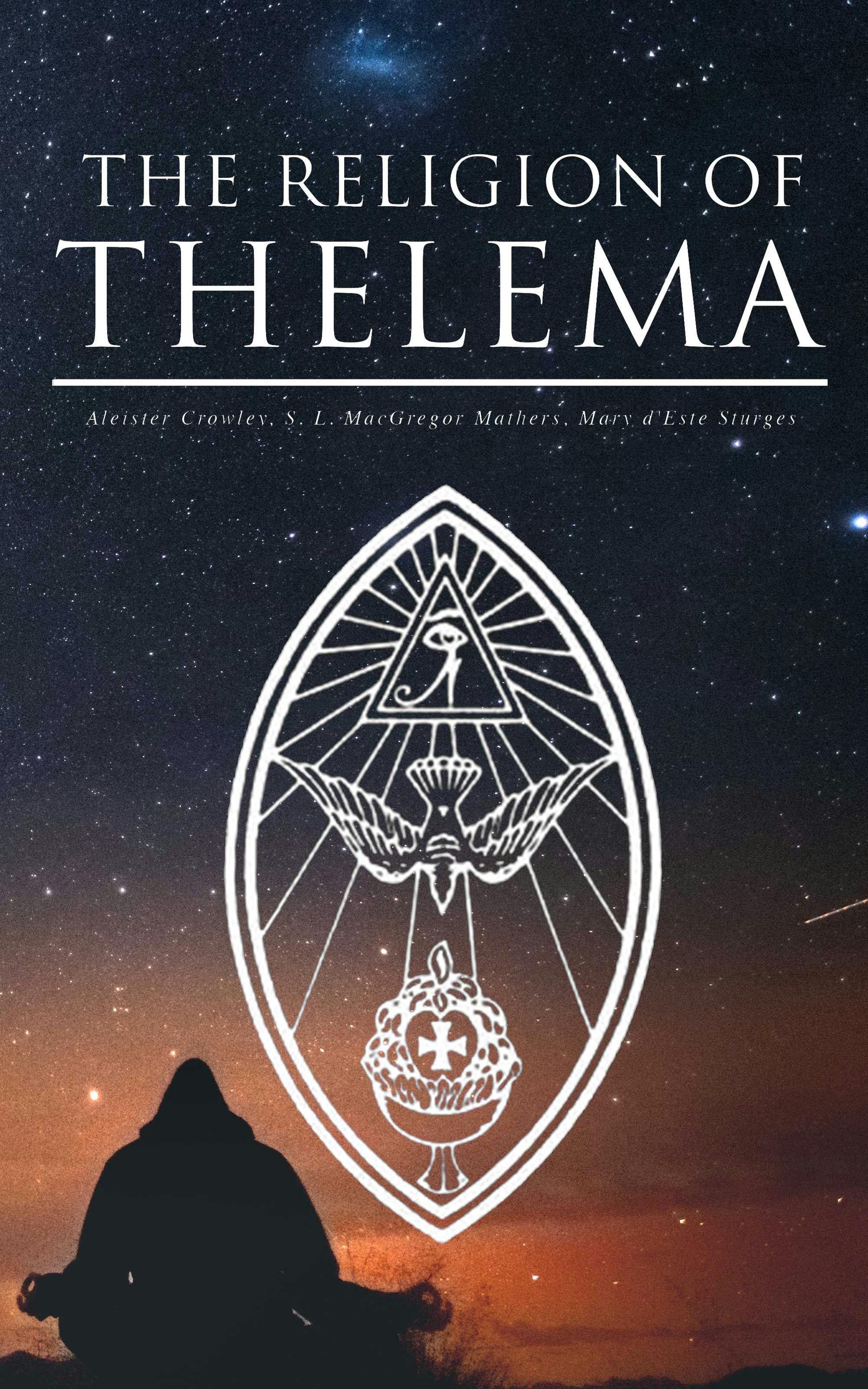 THE RELIGION OF THELEMA: Sacred Texts: The Book of the Law, Ecclesiæ Gnosticæ Catholicæ Creed - Mary d'Este Sturges, S. L. MacGregor Mathers, Aleister Crowley