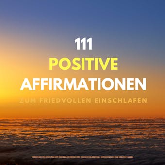 111 positive Affirmationen zum friedvollen Einschlafen: Versorge Dich jeden Abend mit der idealen Energie für einen erfolgreiches, harmonisches und gesundes Leben