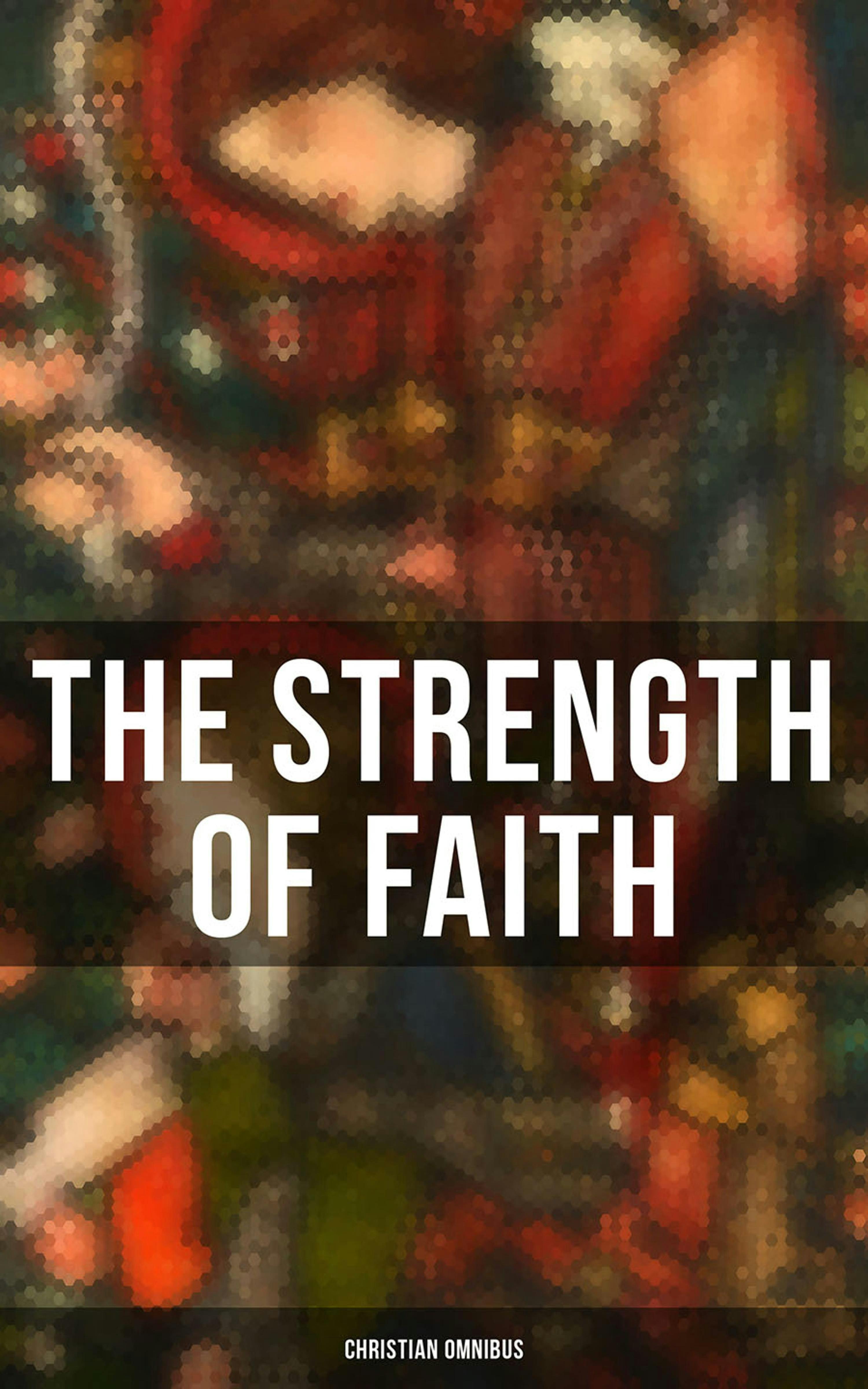 The Strength of Faith - Christian Omnibus: 50+ Books on Theology, Philosophy, Spirituality and History of Christian Religion - undefined