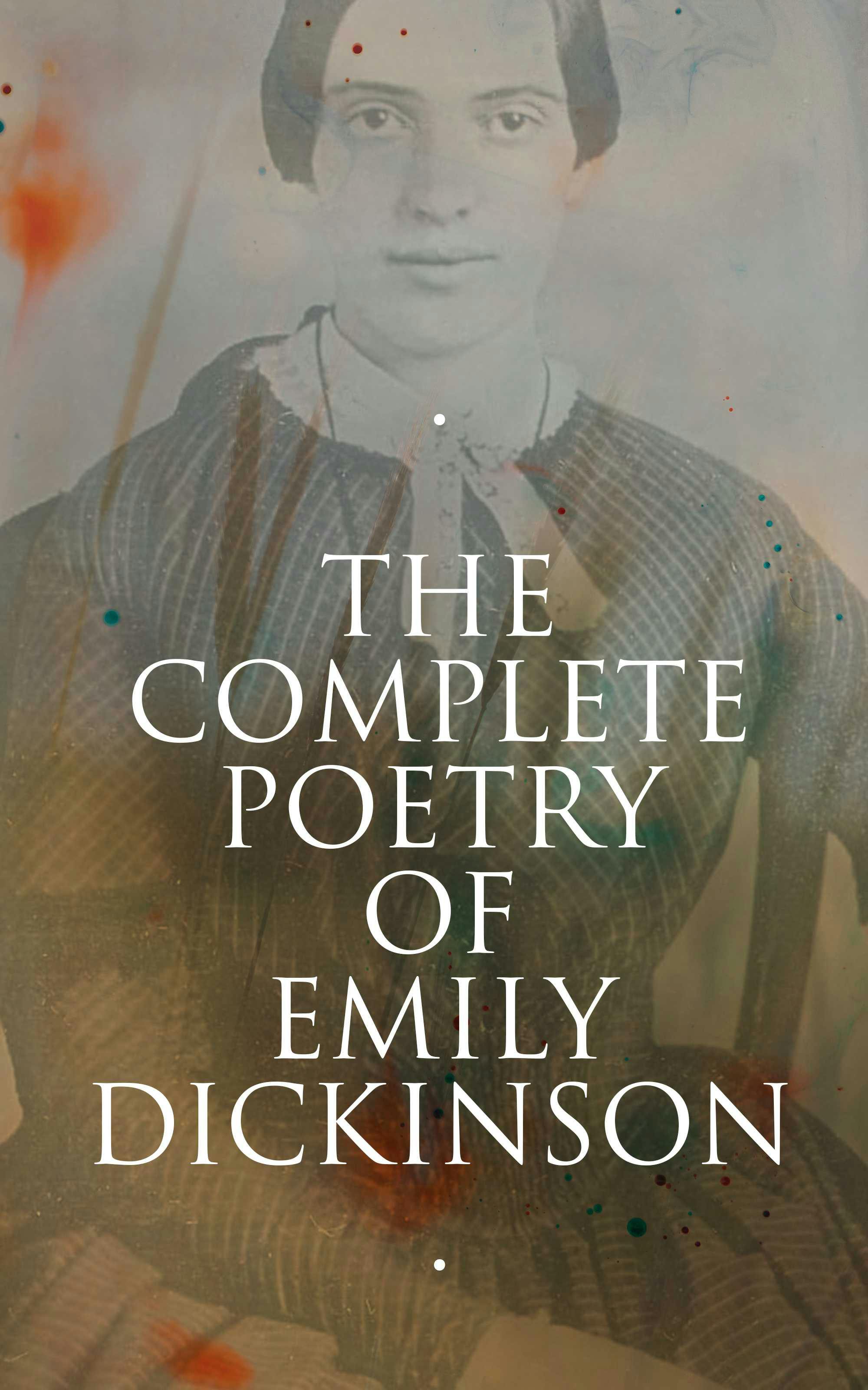 The Complete Poetry of Emily Dickinson: 580+ Poems, Verses and Lines, With Biography & Letters: I'm Nobody, Success, Hope, The Single Hound… - Emily Dickinson