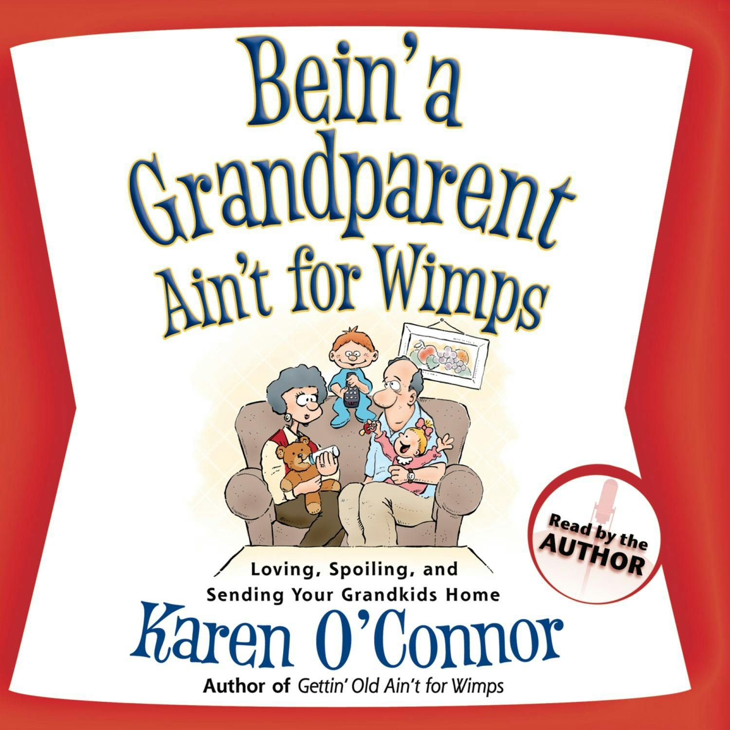 Bein' a Grandparent Ain't for Wimps: Loving, Spoiling, and Sending Your Grandkids Home - Karen O'Connor