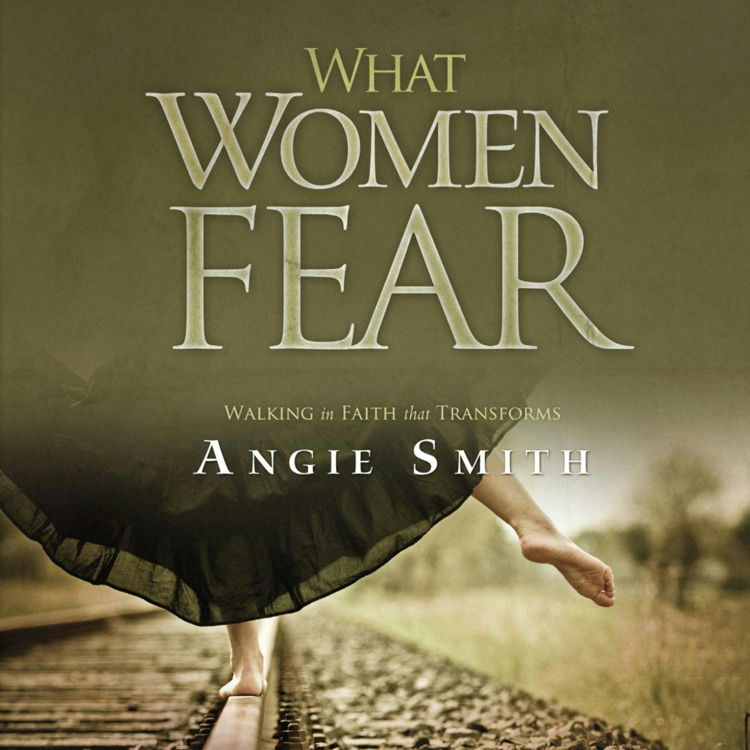What Women Fear: Walking in Faith That Transforms - Angie Smith