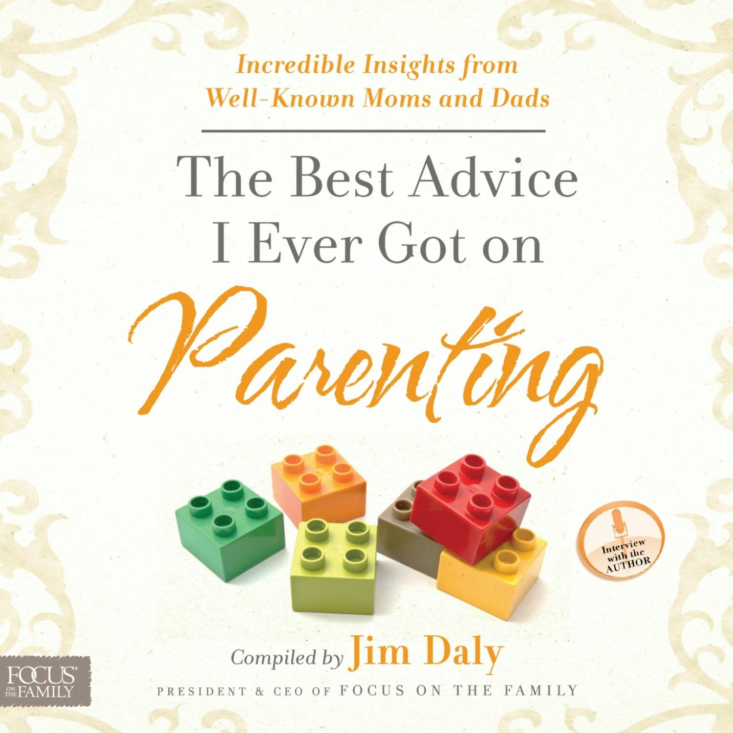 The Best Advice I Ever Got on Parenting: Incredible Insights from Well-known Moms and Dads - Jim Daly