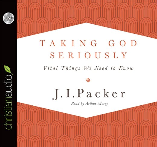Taking God Seriously: Vital Things We Need to Know - J. I. Packer