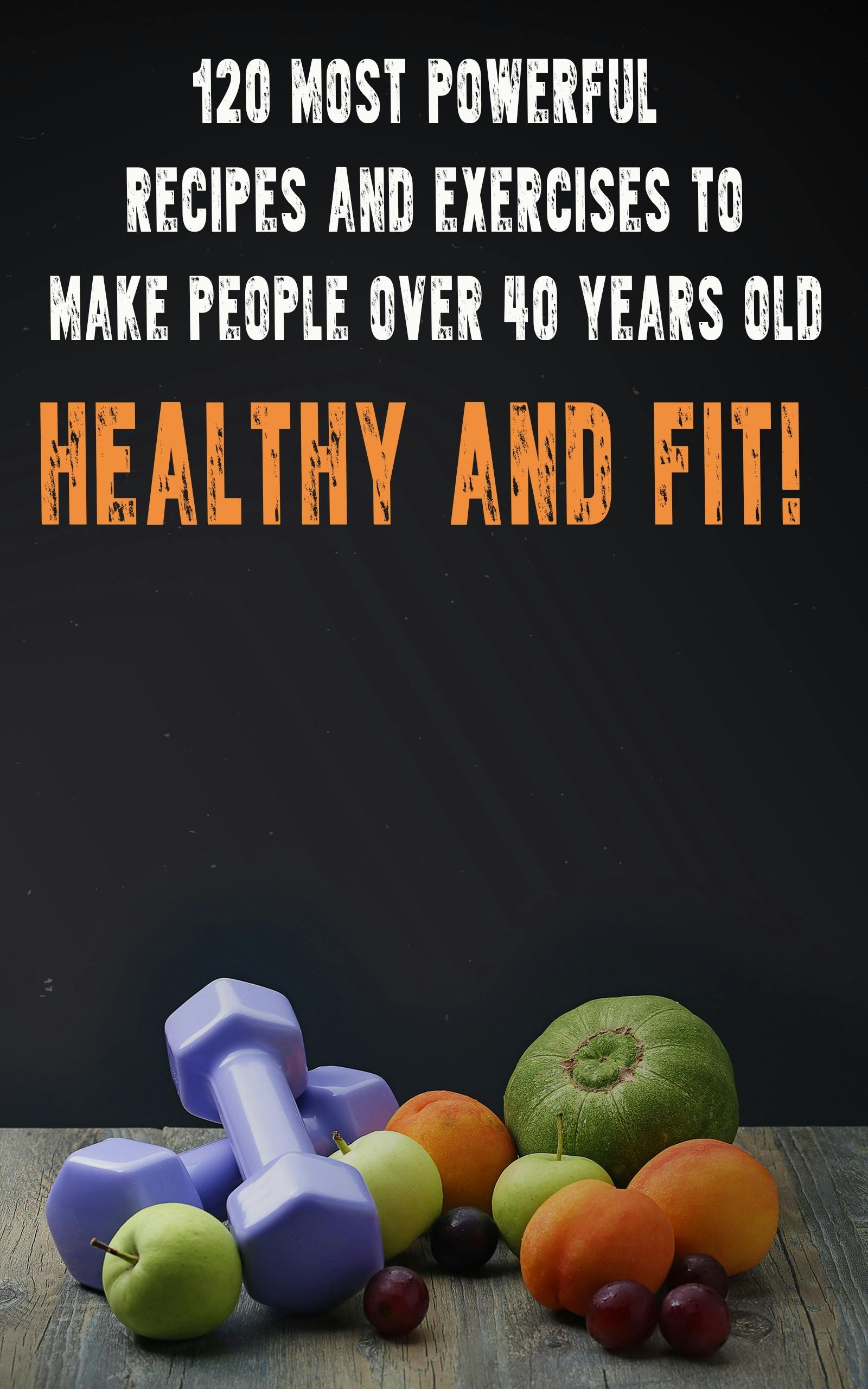 120 Most Powerful recipes and exercise to make people over 40 Years Old Healthy and fit! - Andrei Besedin